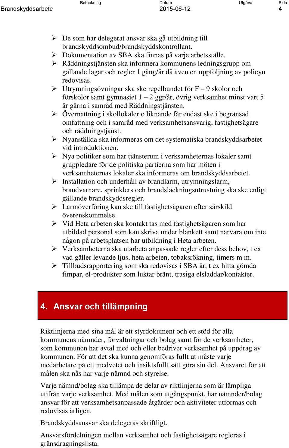Utrymningsövningar ska ske regelbundet för F 9 skolor och förskolor samt gymnasiet 1 2 ggr/år, övrig verksamhet minst vart 5 år gärna i samråd med Räddningstjänsten.