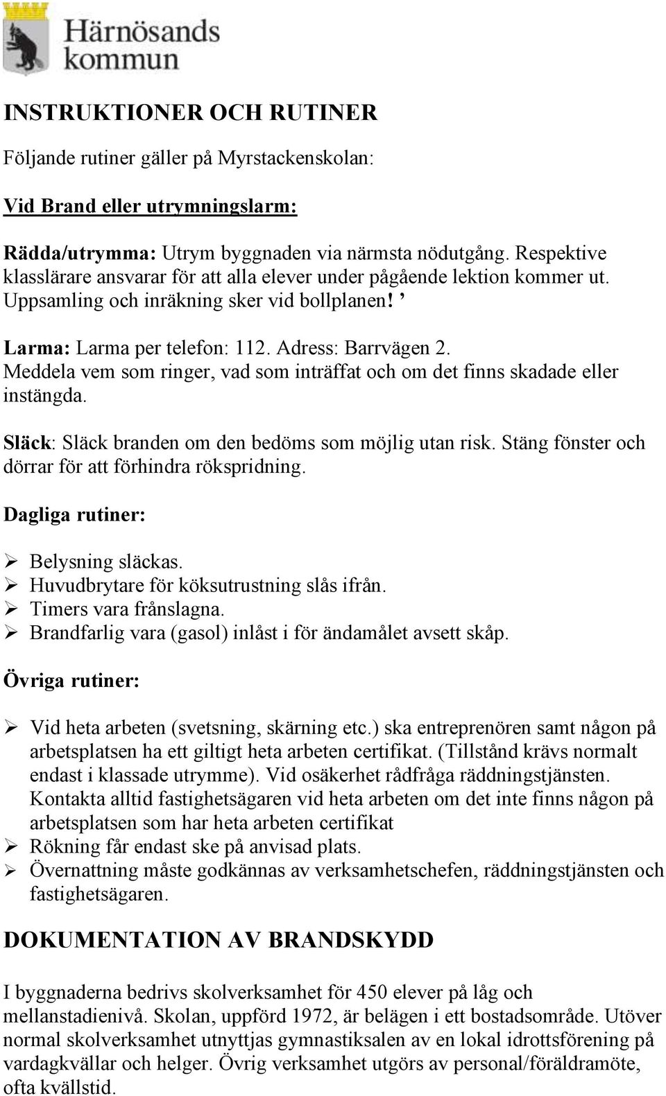 Meddela vem som ringer, vad som inträffat och om det finns skadade eller instängda. Släck: Släck branden om den bedöms som möjlig utan risk. Stäng fönster och dörrar för att förhindra rökspridning.