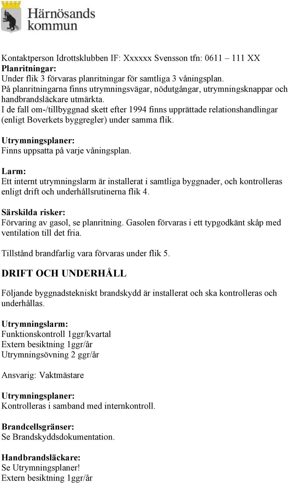 I de fall om-/tillbyggnad skett efter 1994 finns upprättade relationshandlingar (enligt Boverkets byggregler) under samma flik. Utrymningsplaner: Finns uppsatta på varje våningsplan.