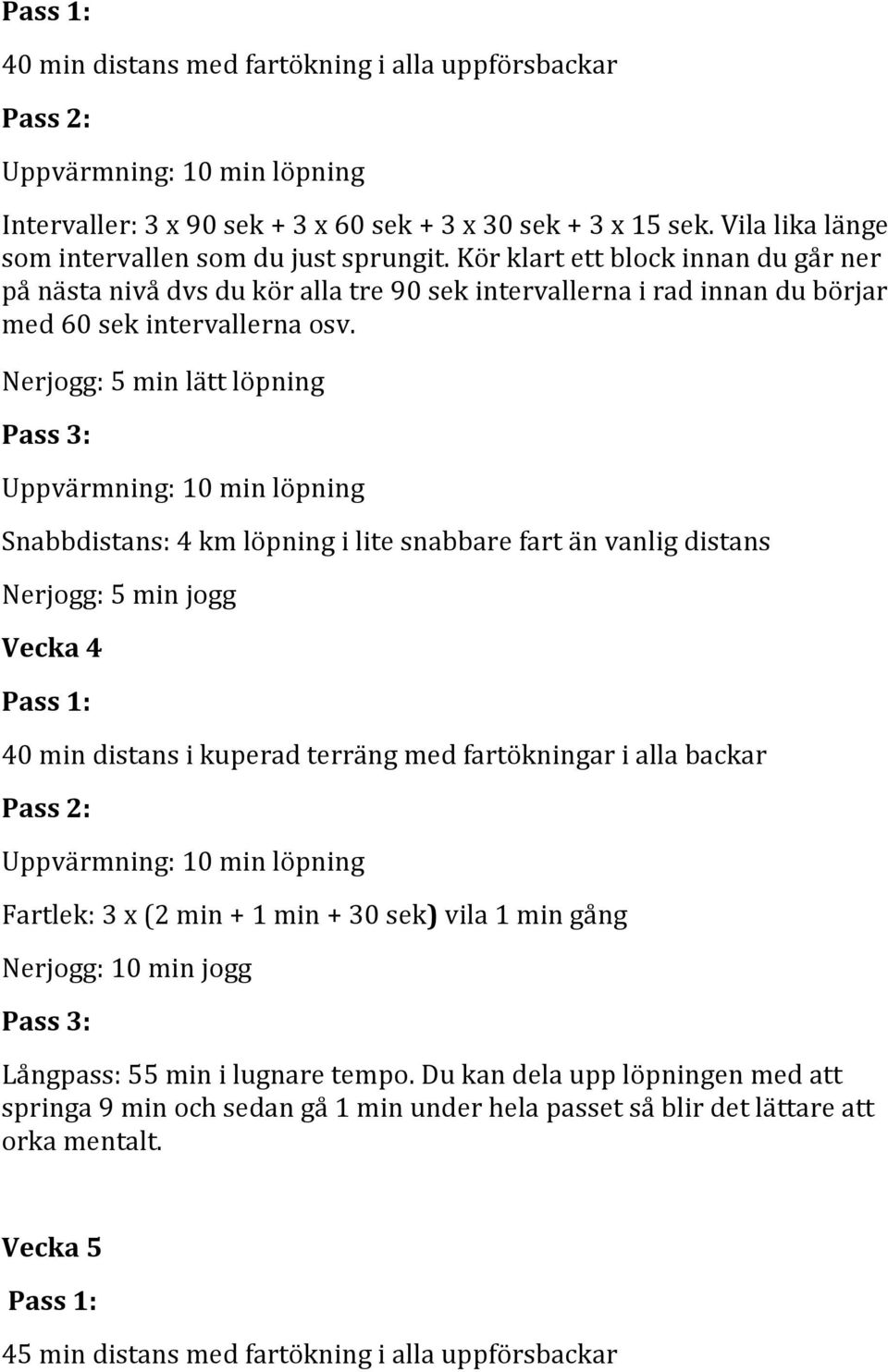 Nerjogg: 5 min lätt löpning Pass 3: Uppvärmning: 10 min löpning Snabbdistans: 4 km löpning i lite snabbare fart än vanlig distans Nerjogg: 5 min jogg Vecka 4 Pass 1: 40 min distans i kuperad terräng