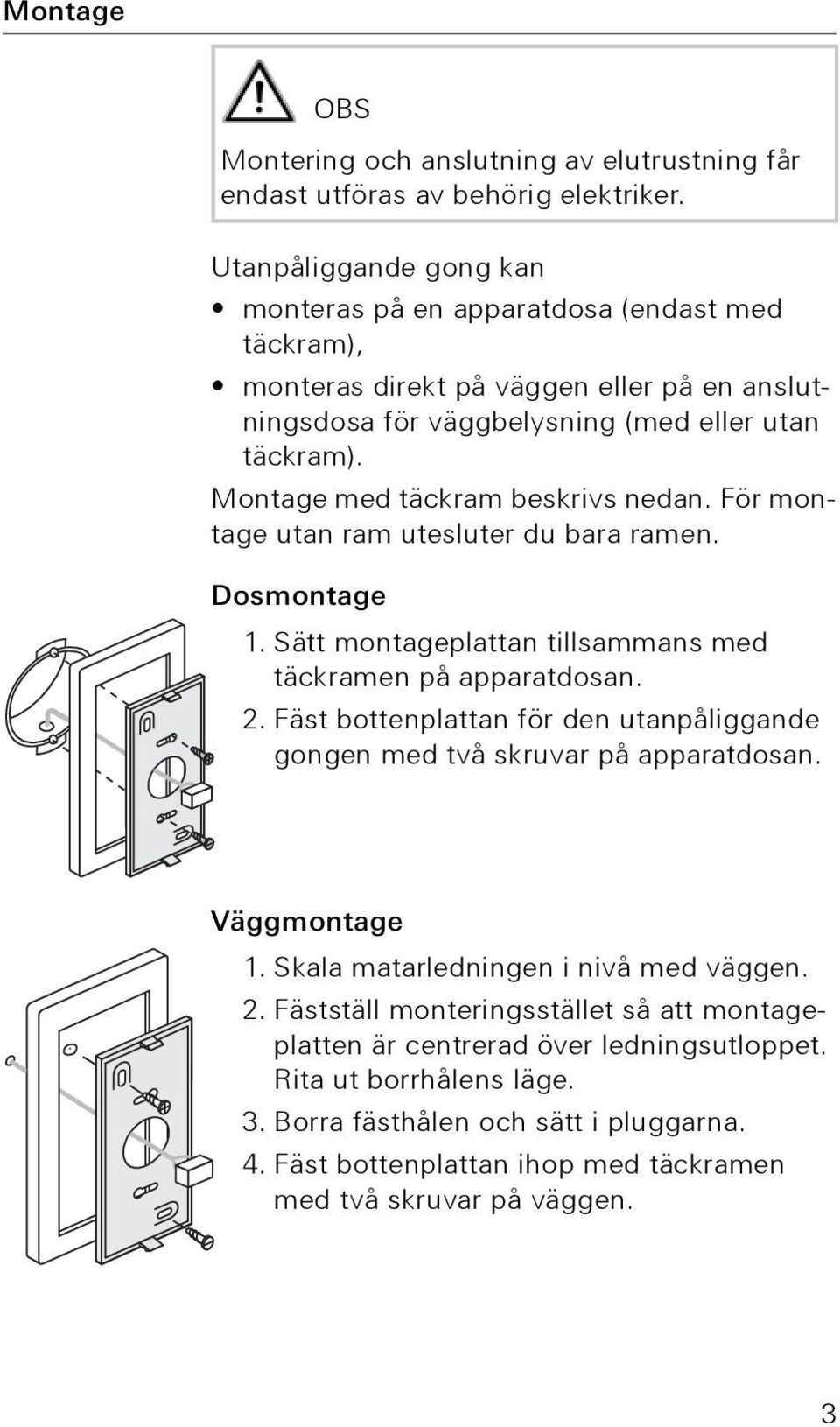 Montage med täckram beskrivs nedan. För montage utan ram utesluter du bara ramen. Dosmontage 1. Sätt montageplattan tillsammans med täckramen på apparatdosan. 2.