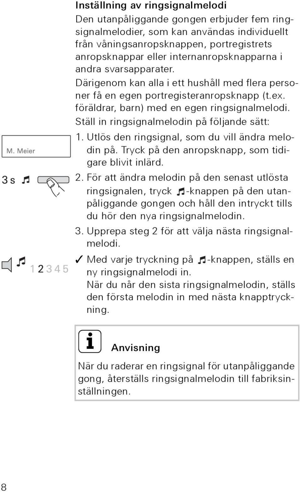 Ställ in ringsignalmelodin på följande sätt: 1. Utlös den ringsignal, som du vill ändra melodin på. Tryck på den anropsknapp, som tidigare blivit inlärd. 2.