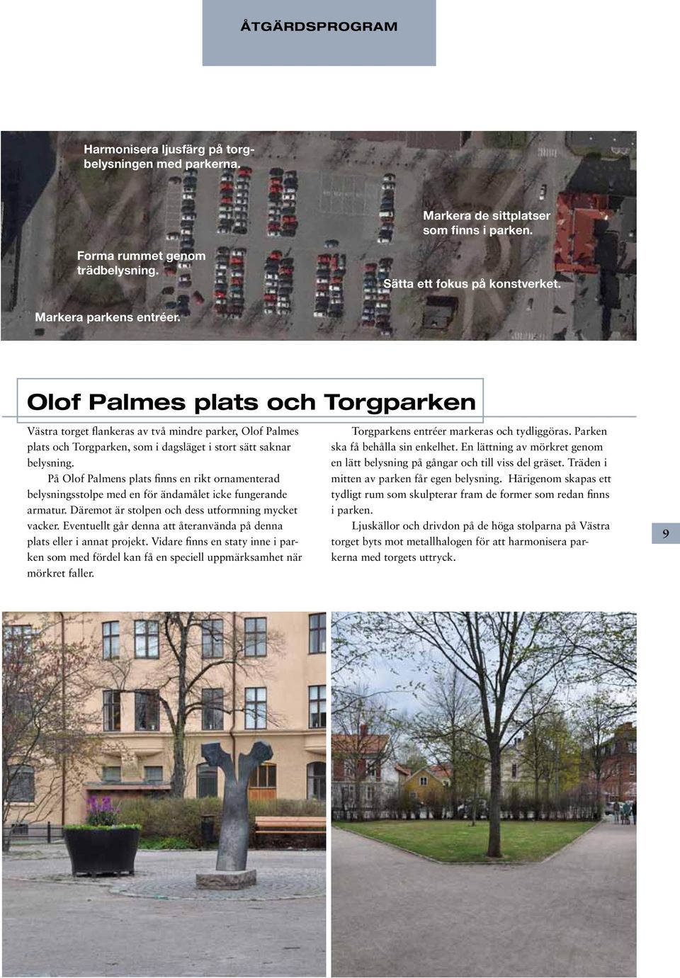 På Olof Palmens plats finns en rikt ornamenterad belysningsstolpe med en för ändamålet icke fungerande armatur. Däremot är stolpen och dess utformning mycket vacker.