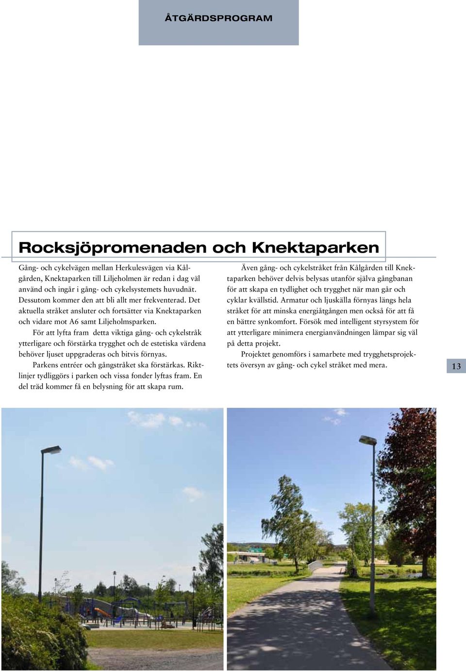 För att lyfta fram detta viktiga gång- och cykelstråk ytterligare och förstärka trygghet och de estetiska värdena behöver ljuset uppgraderas och bitvis förnyas.