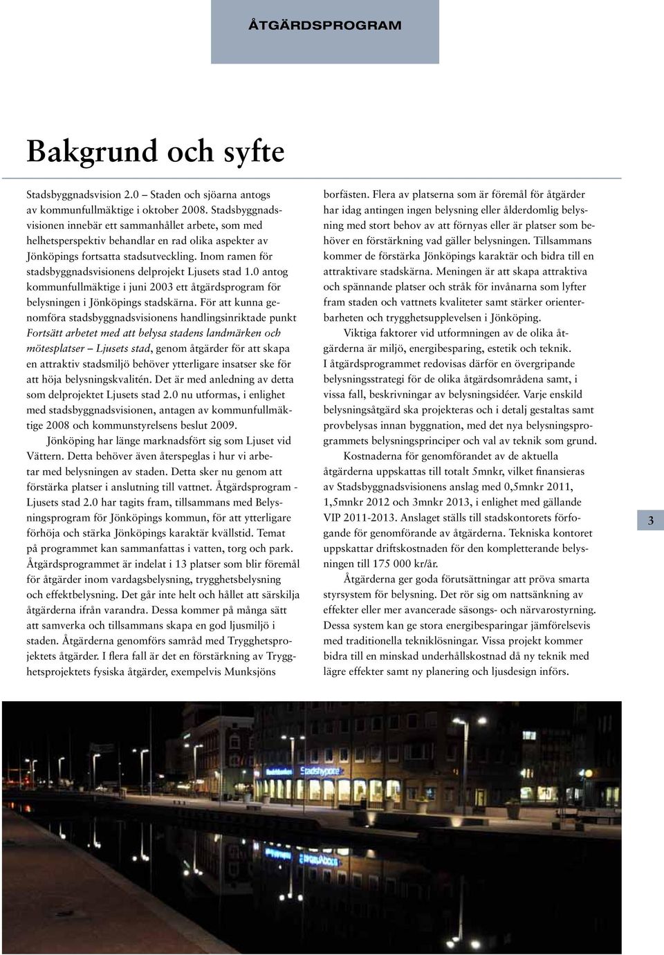 Inom ramen för stadsbyggnadsvisionens delprojekt Ljusets stad 1.0 antog kommunfullmäktige i juni 2003 ett åtgärdsprogram för belysningen i Jönköpings stadskärna.