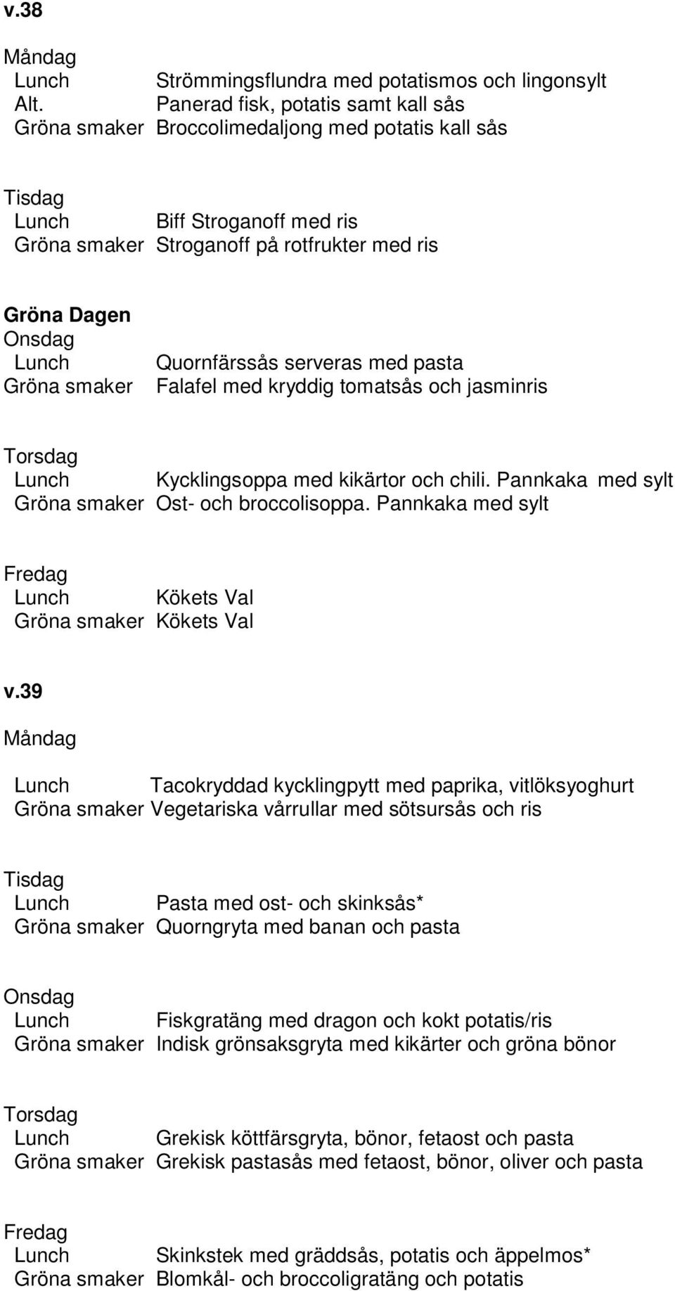 Quornfärssås serveras med pasta Falafel med kryddig tomatsås och jasminris Lunch Kycklingsoppa med kikärtor och chili. Pannkaka med sylt Gröna smaker Ost- och broccolisoppa.