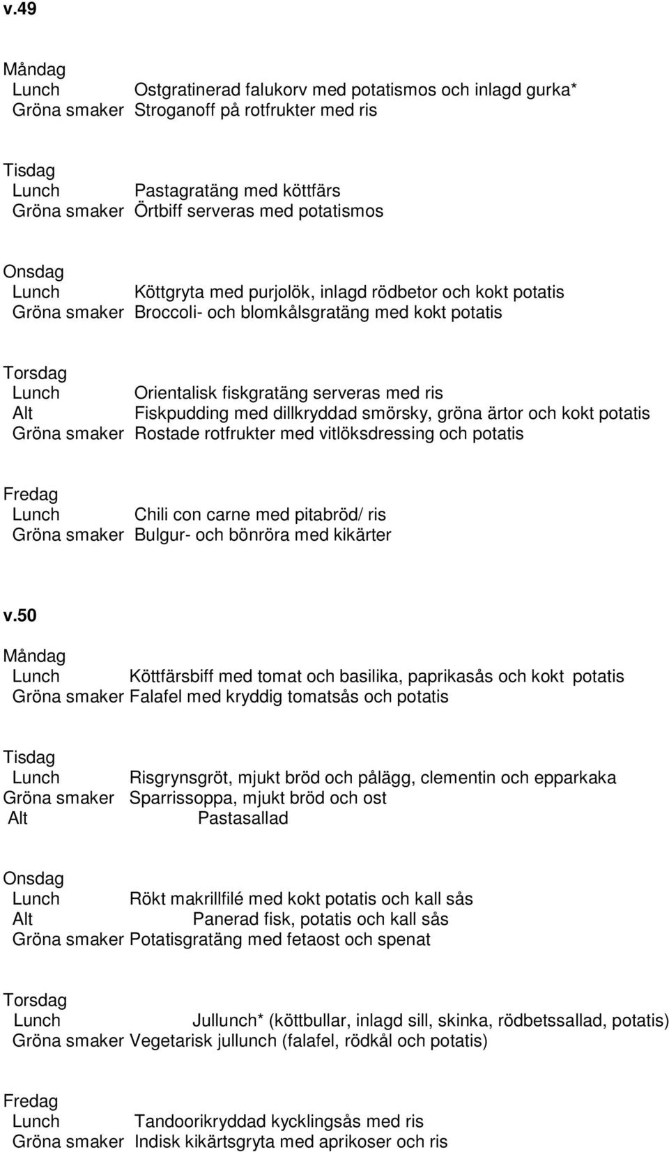 smörsky, gröna ärtor och kokt potatis Gröna smaker Rostade rotfrukter med vitlöksdressing och potatis Lunch Chili con carne med pitabröd/ ris Gröna smaker Bulgur- och bönröra med kikärter v.