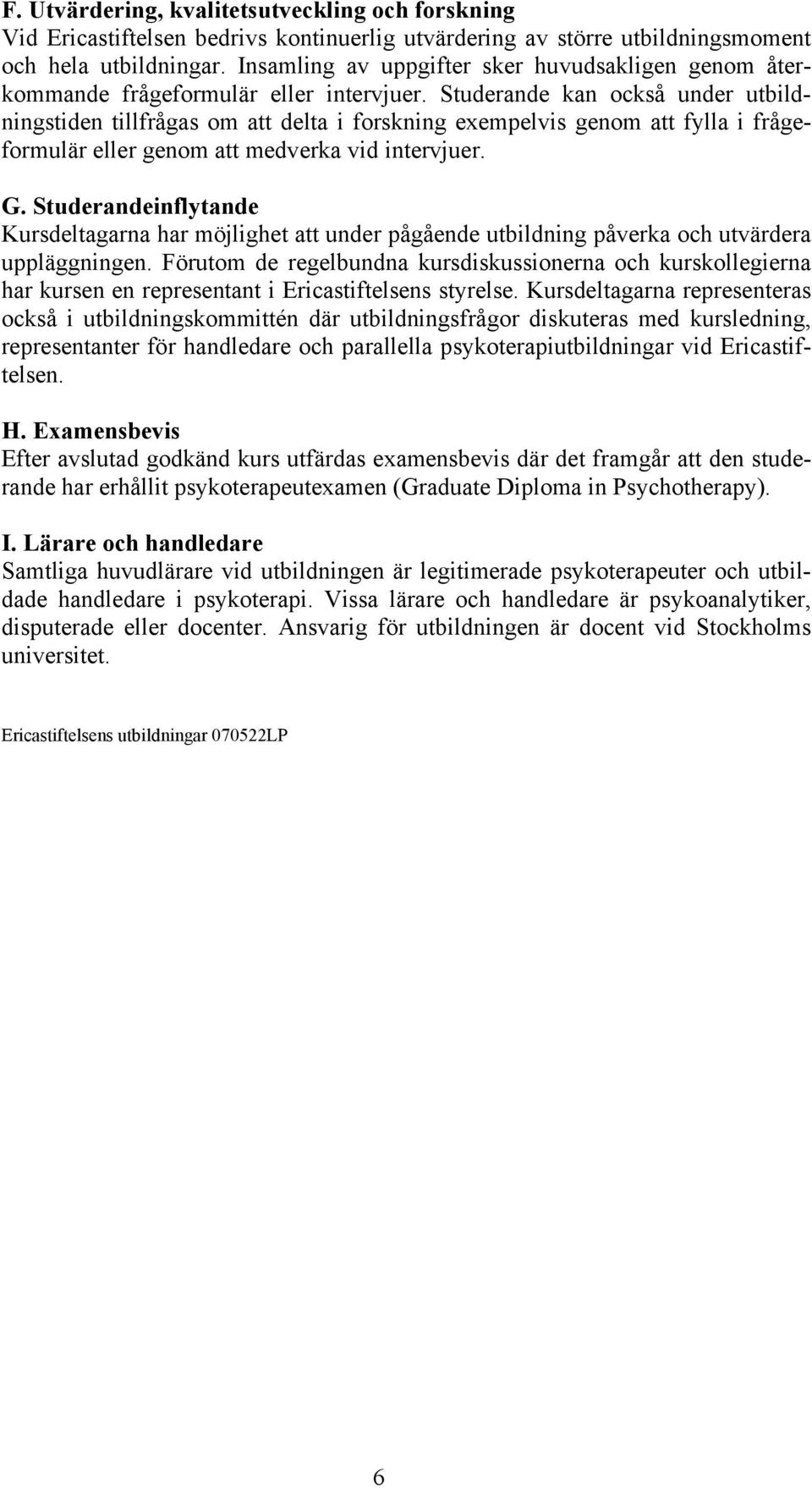 Studerande kan också under utbildningstiden tillfrågas om att delta i forskning exempelvis genom att fylla i frågeformulär eller genom att medverka vid intervjuer. G.