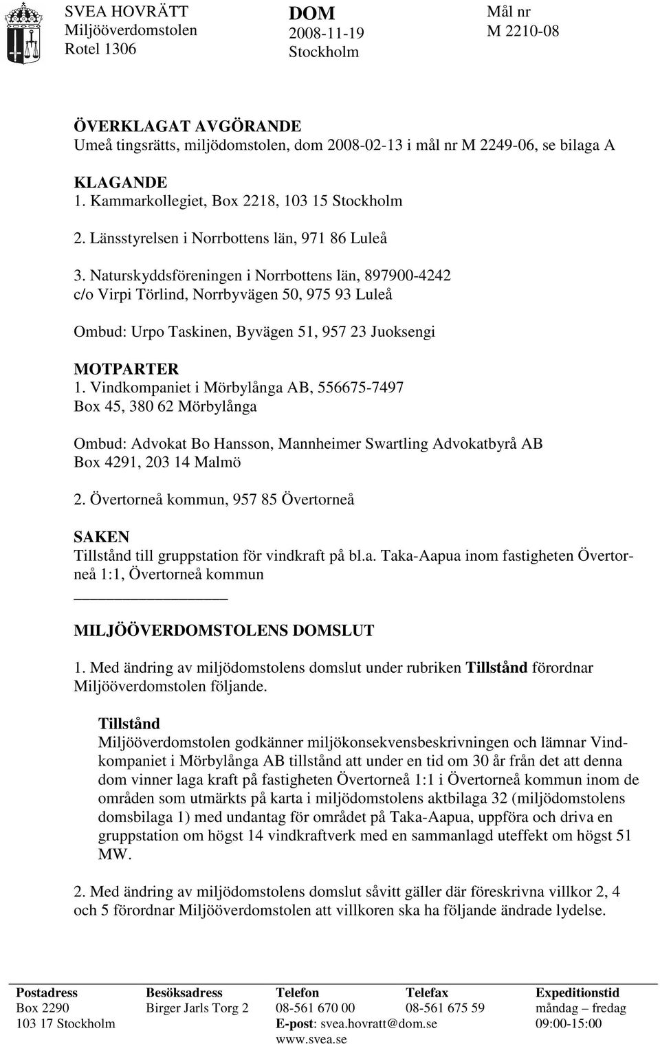 Naturskyddsföreningen i Norrbottens län, 897900-4242 c/o Virpi Törlind, Norrbyvägen 50, 975 93 Luleå Ombud: Urpo Taskinen, Byvägen 51, 957 23 Juoksengi MOTPARTER 1.