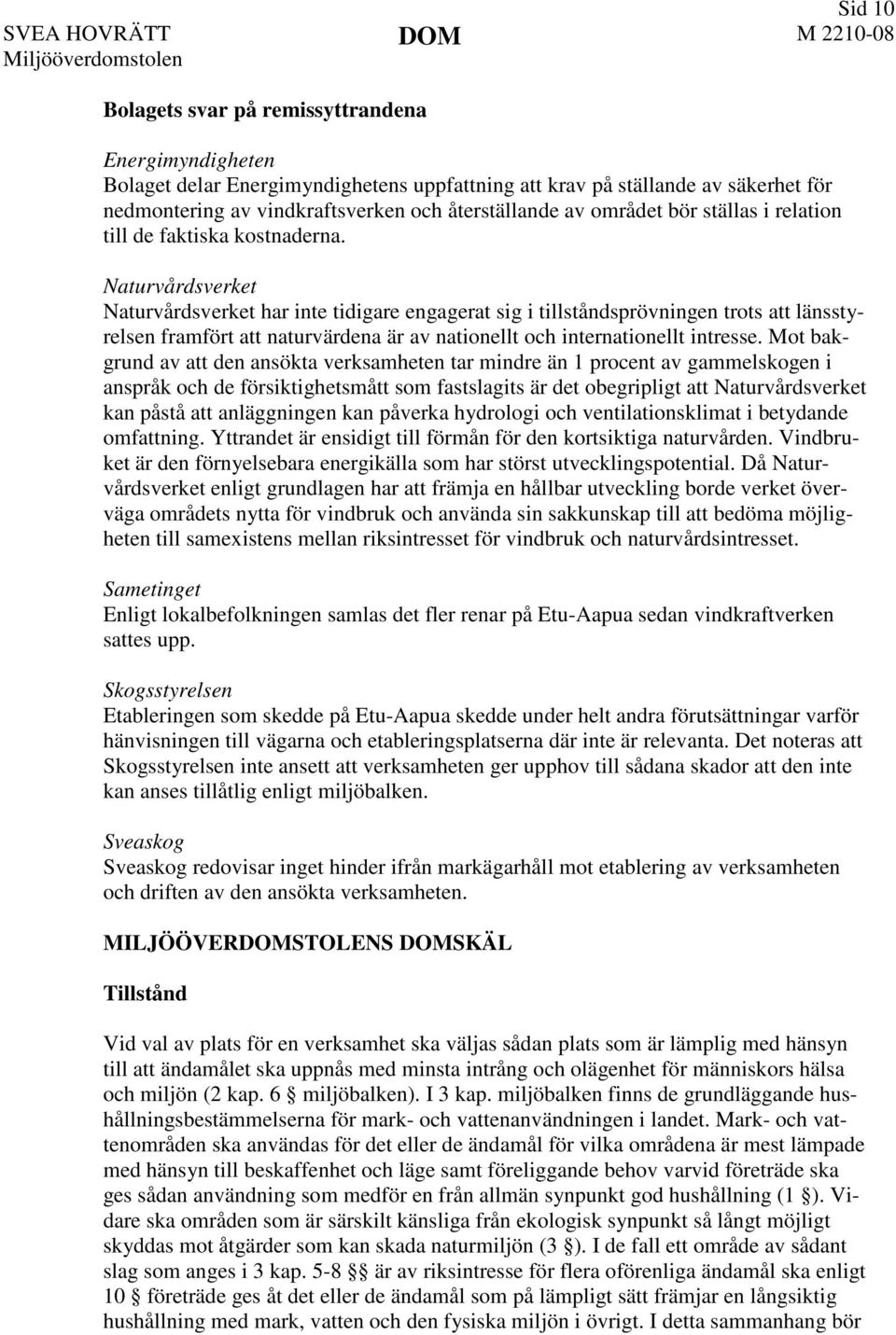 Naturvårdsverket Naturvårdsverket har inte tidigare engagerat sig i tillståndsprövningen trots att länsstyrelsen framfört att naturvärdena är av nationellt och internationellt intresse.