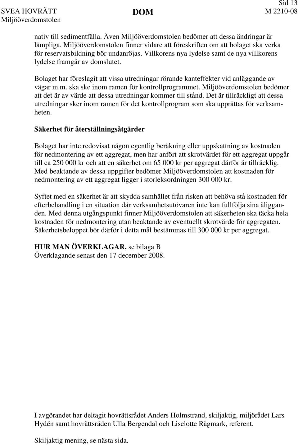 bedömer att det är av värde att dessa utredningar kommer till stånd. Det är tillräckligt att dessa utredningar sker inom ramen för det kontrollprogram som ska upprättas för verksamheten.