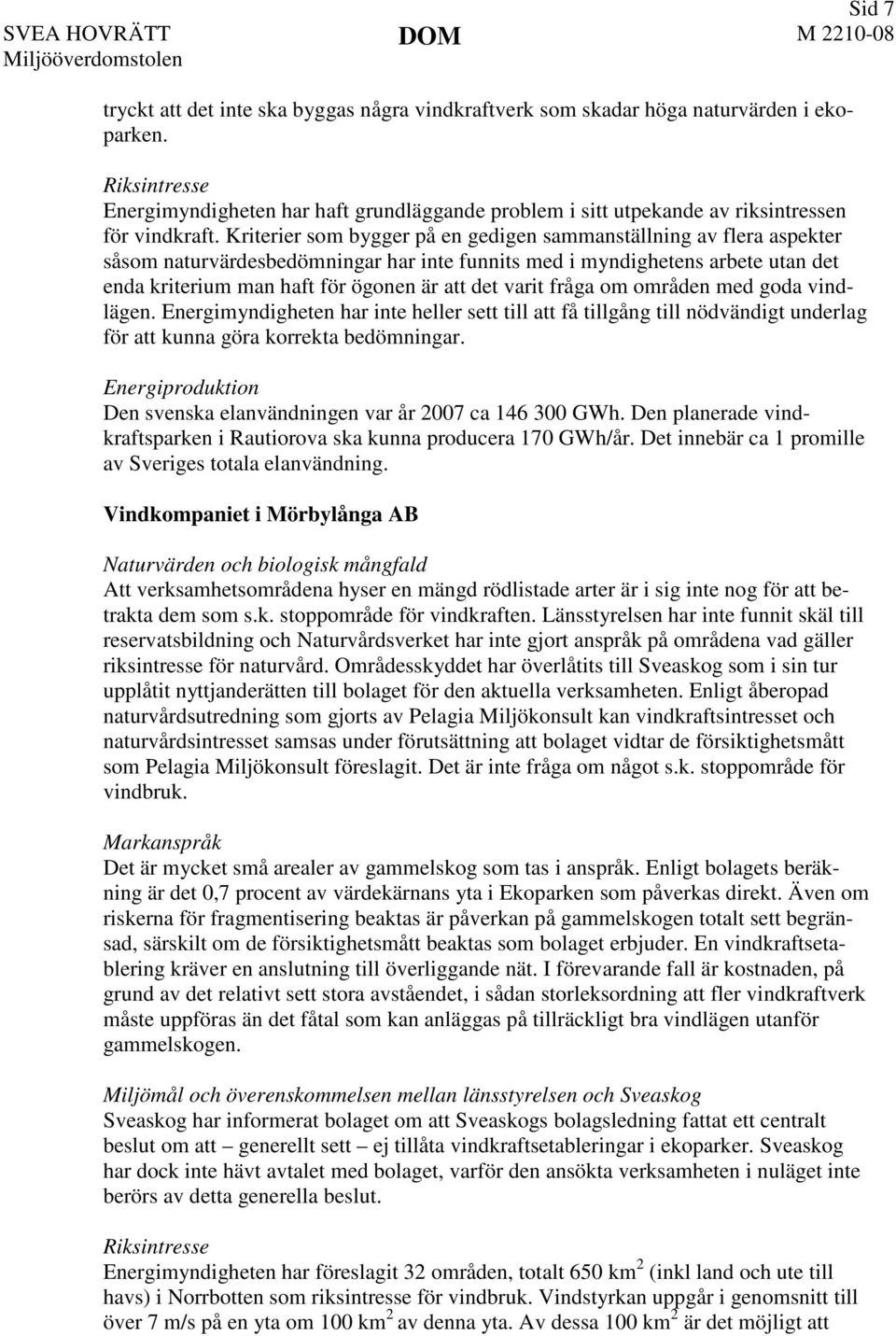 Kriterier som bygger på en gedigen sammanställning av flera aspekter såsom naturvärdesbedömningar har inte funnits med i myndighetens arbete utan det enda kriterium man haft för ögonen är att det