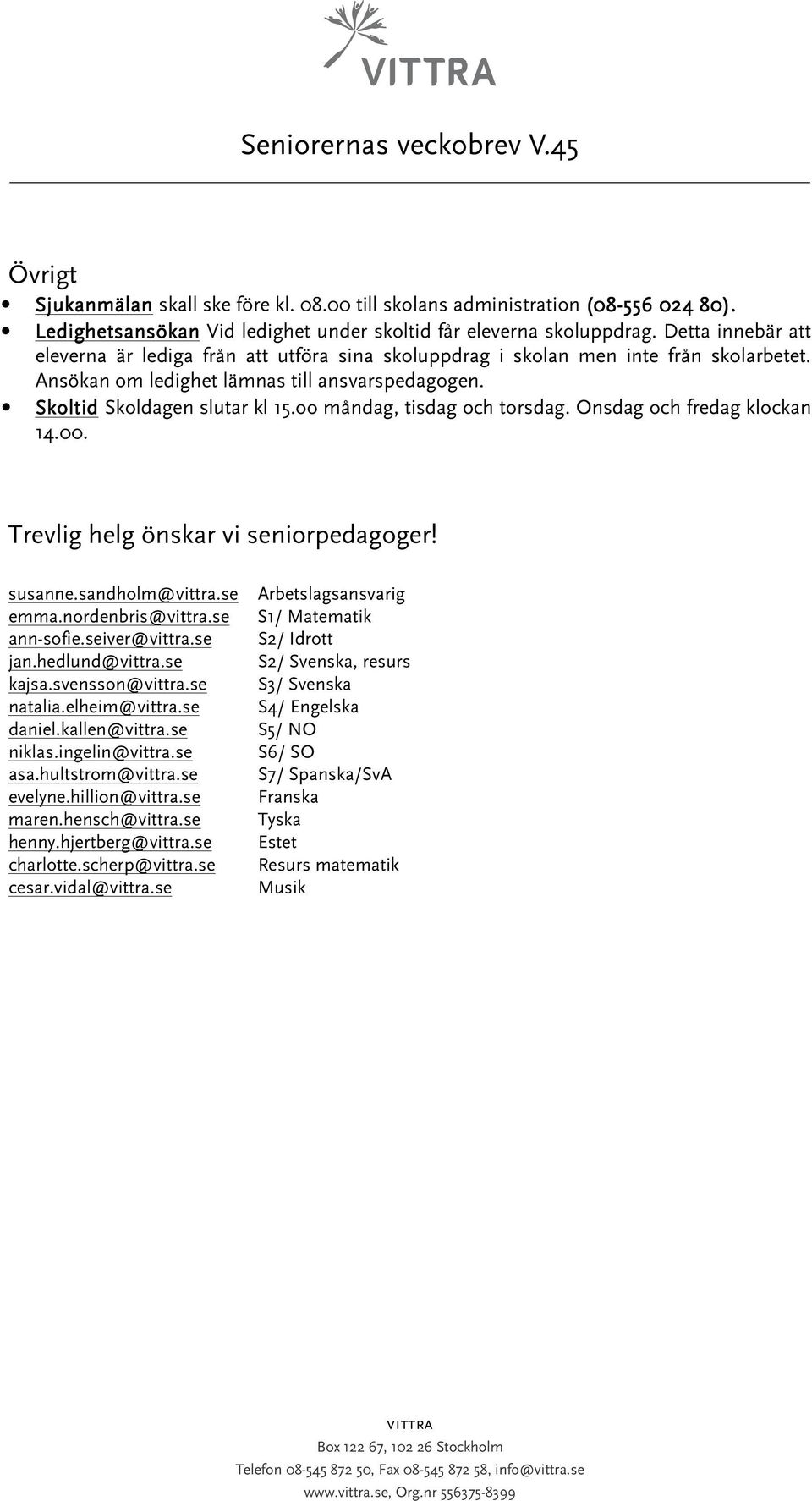 oo måndag, tisdag och torsdag. Onsdag och fredag klockan 14.00. Trevlig helg önskar vi seniorpedagoger! susanne.sandholm@.se emma.nordenbris@.se ann-sofie.seiver@.se jan.hedlund@.se kajsa.svensson@.