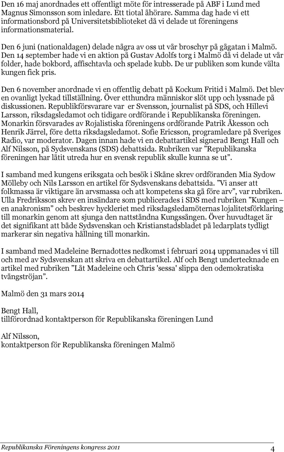 Den 14 september hade vi en aktion på Gustav Adolfs torg i Malmö då vi delade ut vår folder, hade bokbord, affischtavla och spelade kubb. De ur publiken som kunde välta kungen fick pris.