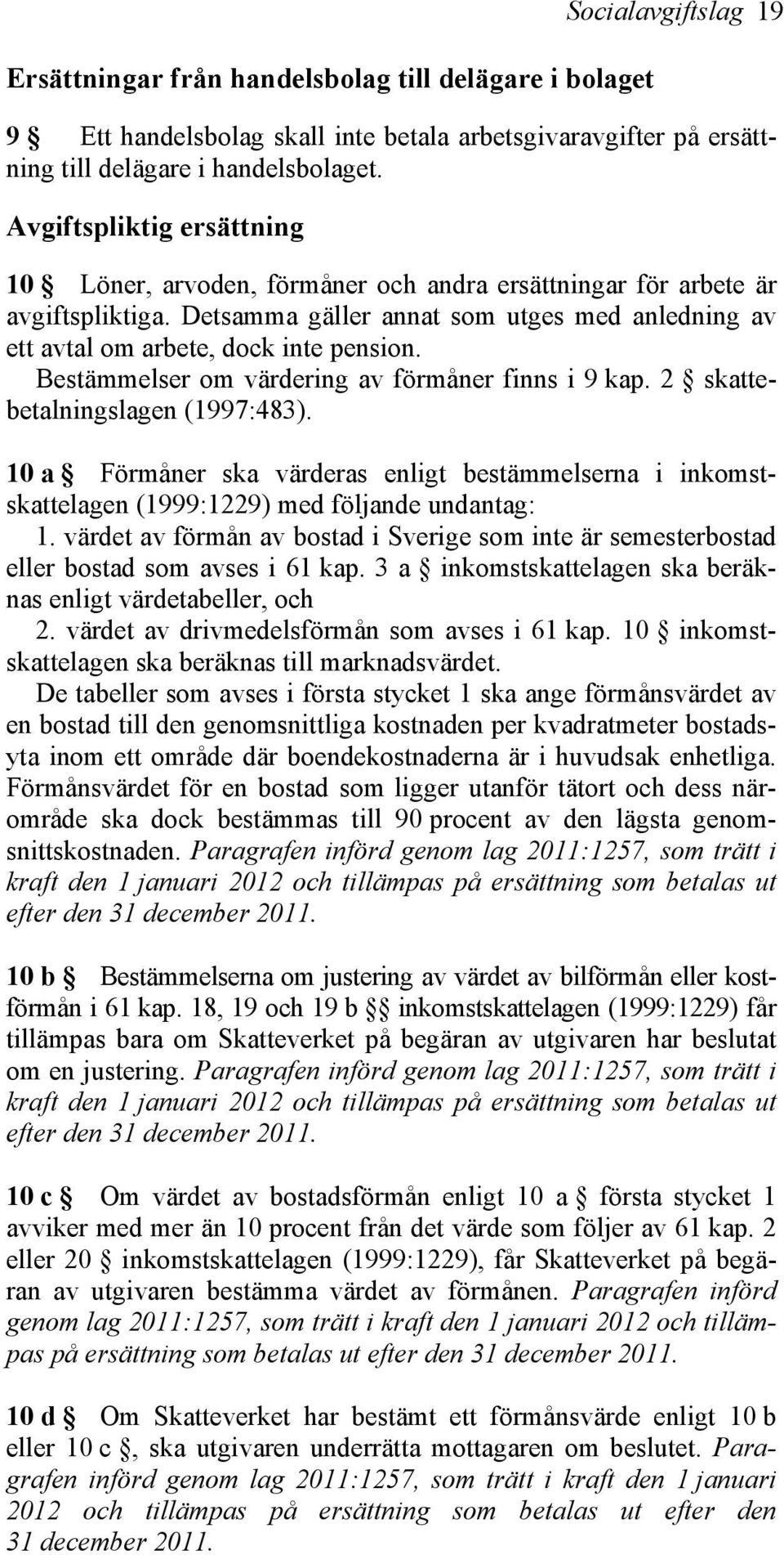 Bestämmelser om värdering av förmåner finns i 9 kap. 2 skattebetalningslagen (1997:483). 10 a Förmåner ska värderas enligt bestämmelserna i inkomstskattelagen (1999:1229) med följande undantag: 1.