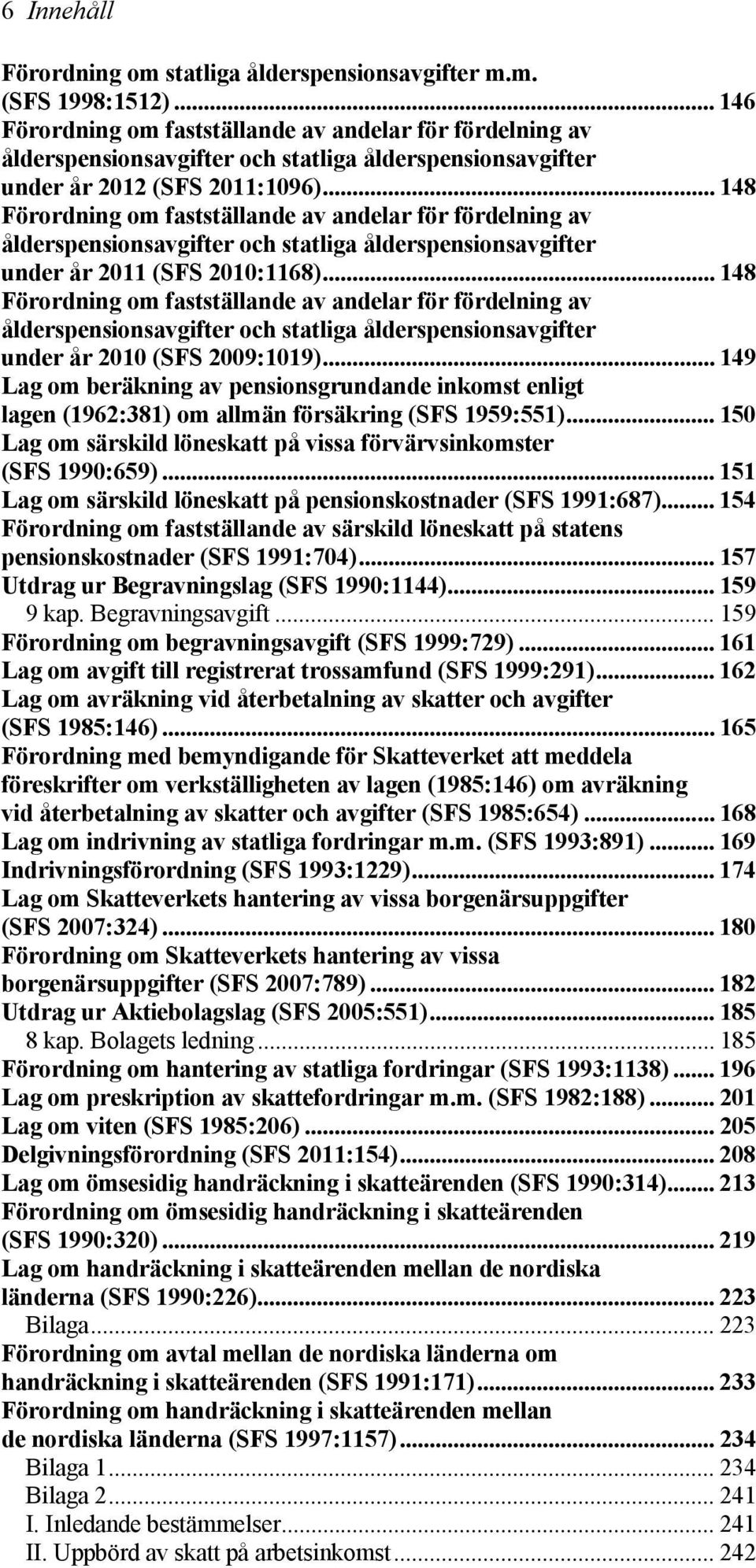 .. 148 Förordning om fastställande av andelar för fördelning av ålderspensionsavgifter och statliga ålderspensionsavgifter under år 2011 (SFS 2010:1168).