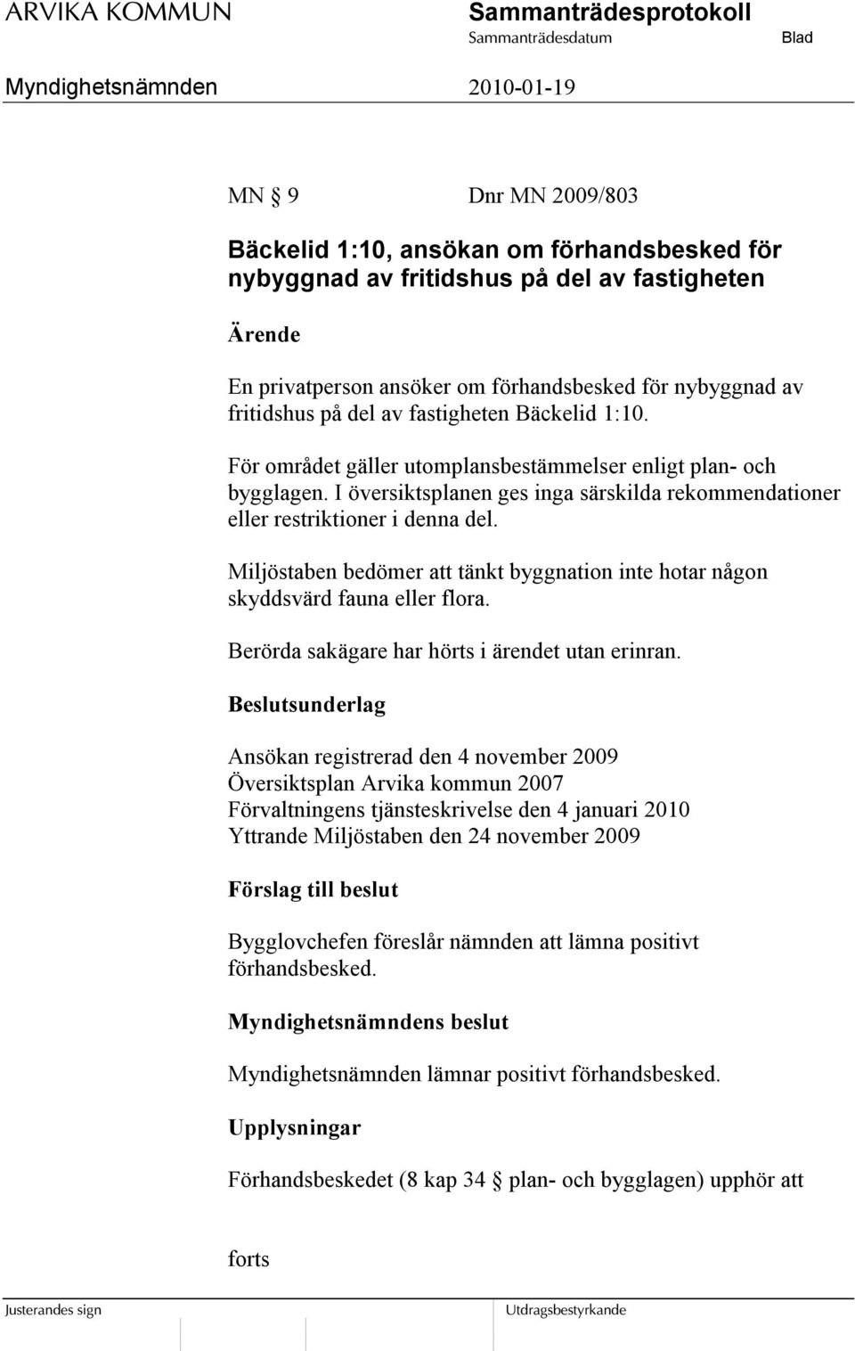 Miljöstaben bedömer att tänkt byggnation inte hotar någon skyddsvärd fauna eller flora. Berörda sakägare har hörts i ärendet utan erinran.