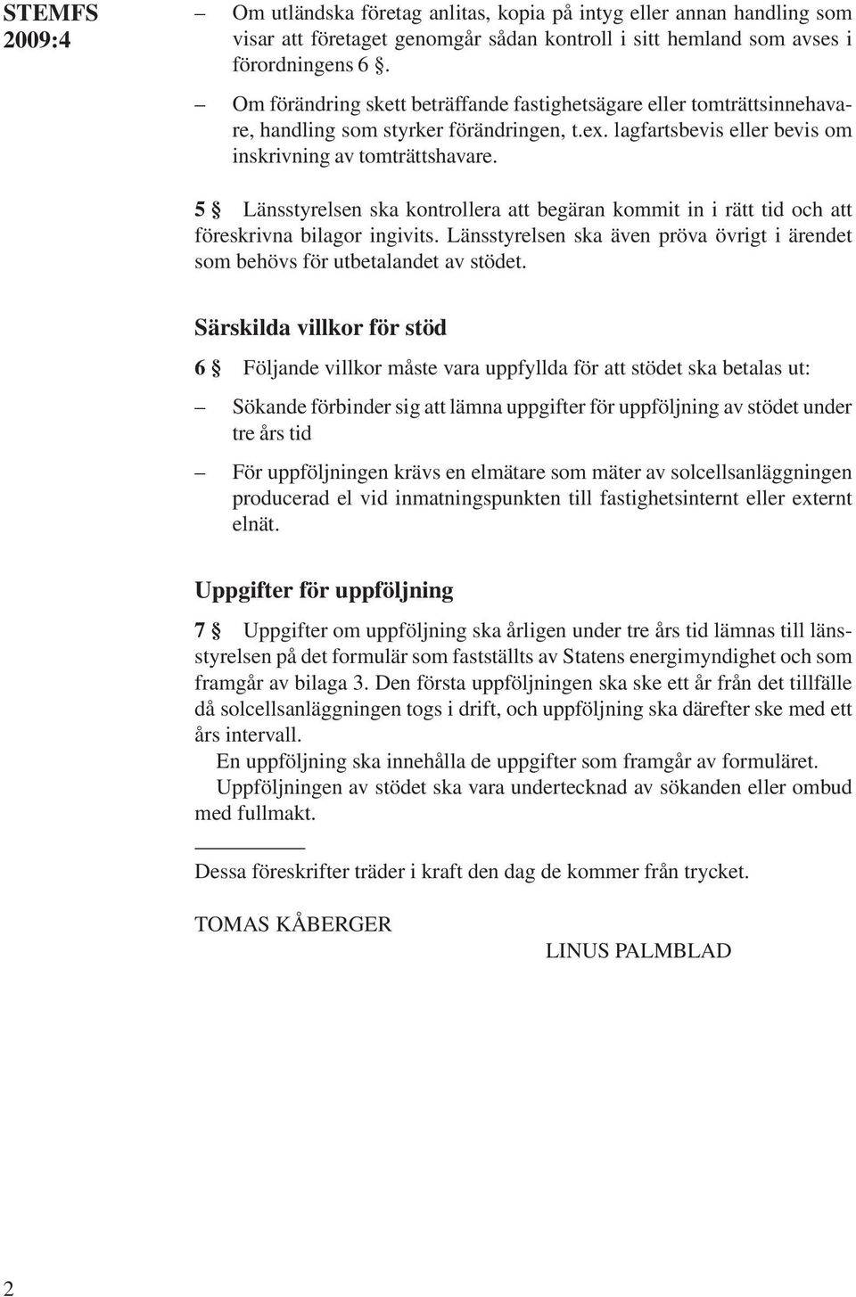 5 Länsstyrelsen ska kontrollera att begäran kommit in i rätt tid och att föresivna bilagor ingivits. Länsstyrelsen ska även pröva övrigt i ärendet som behövs för utbetalandet av stödet.