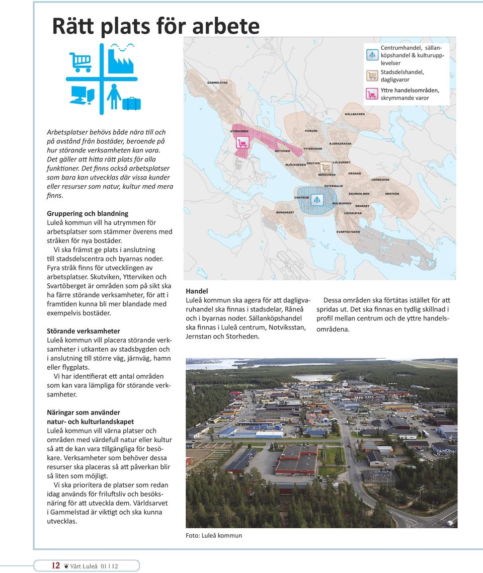 Det finns också arbetsplatser som bara kan utvecklas där vissa kunder eller resurser som natur, kultur med mera finns.