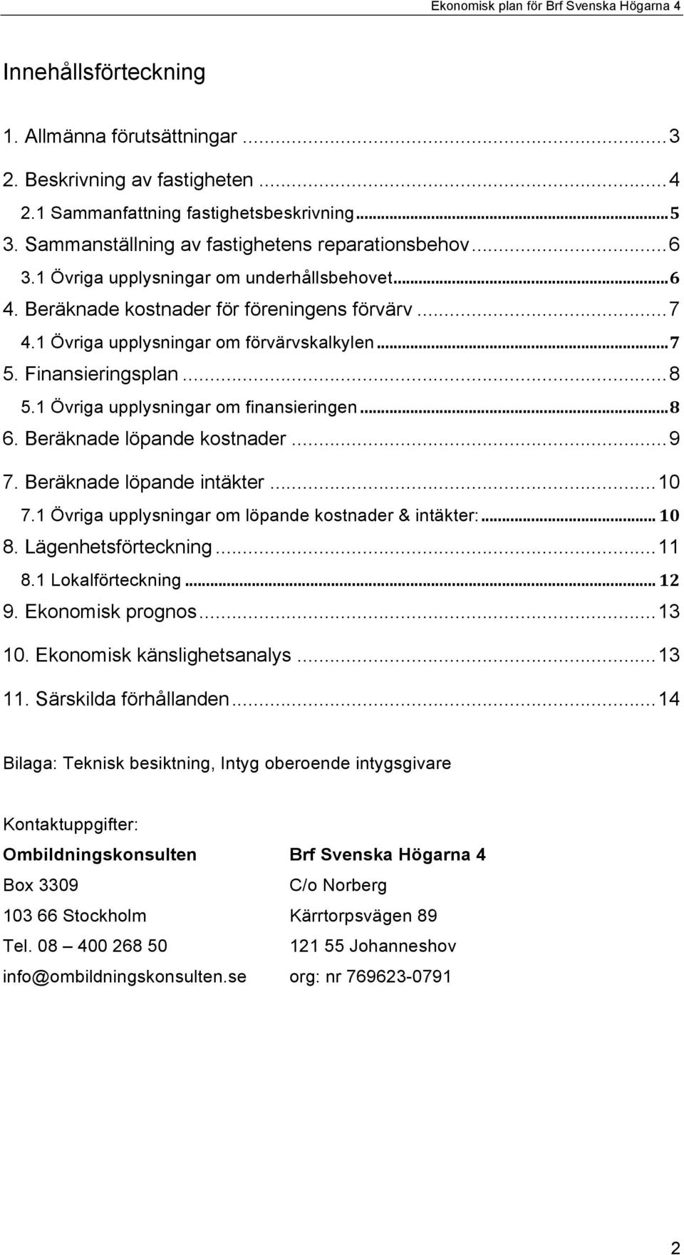 1 Övriga upplysningar om finansieringen... 8 6. Beräknade löpande kostnader... 9 7. Beräknade löpande intäkter... 10 7.1 Övriga upplysningar om löpande kostnader & intäkter:... 10 8.
