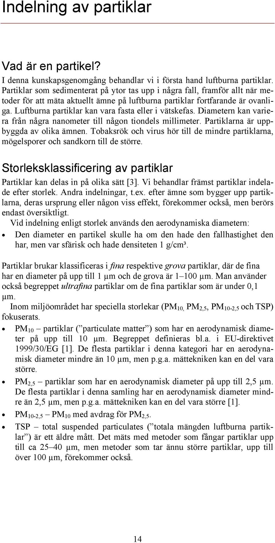 Luftburna partiklar kan vara fasta eller i vätskefas. Diametern kan variera från några nanometer till någon tiondels millimeter. Partiklarna är uppbyggda av olika ämnen.