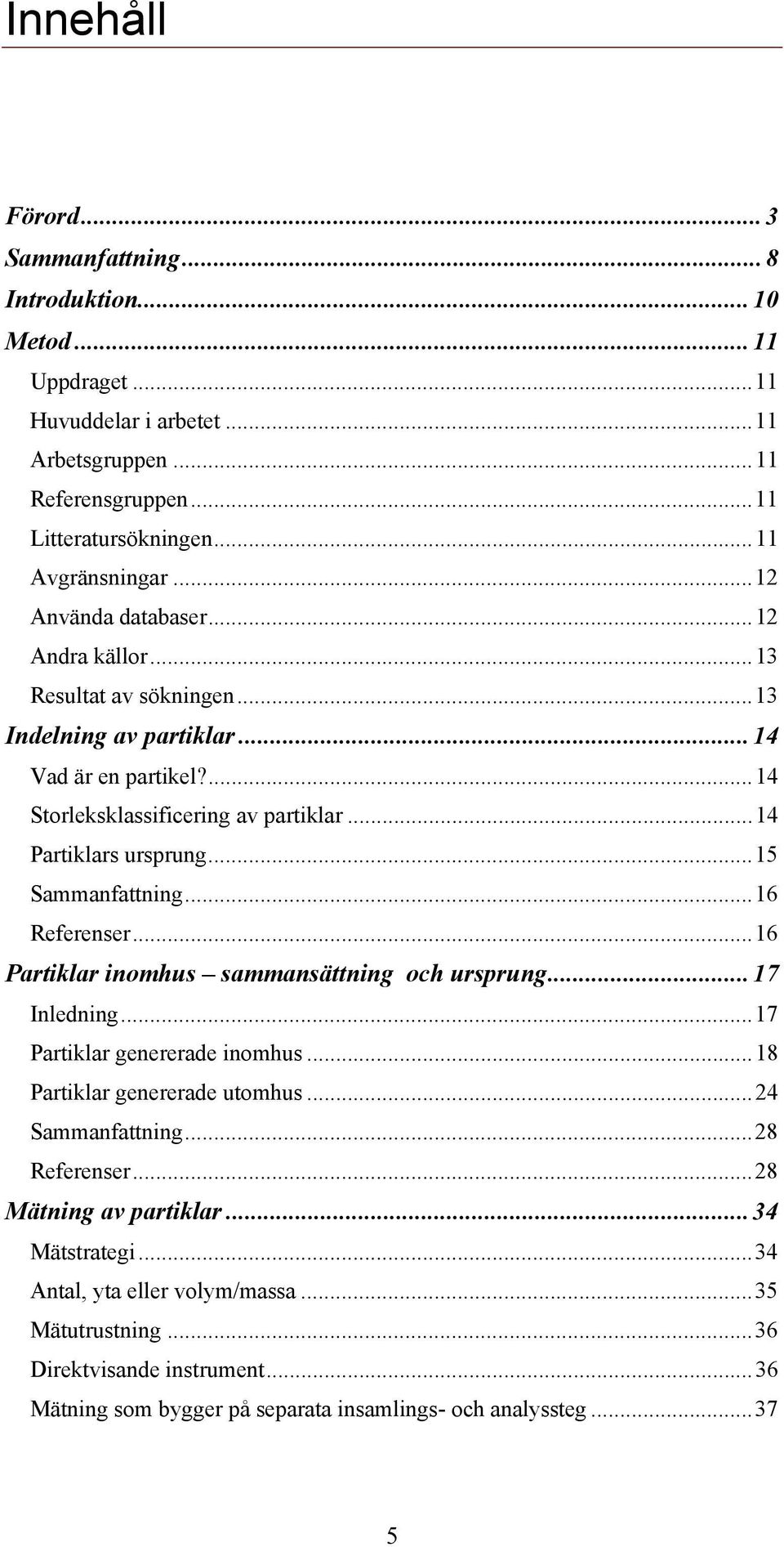 ..15 Sammanfattning...16 Referenser...16 Partiklar inomhus sammansättning och ursprung...17 Inledning...17 Partiklar genererade inomhus...18 Partiklar genererade utomhus...24 Sammanfattning.