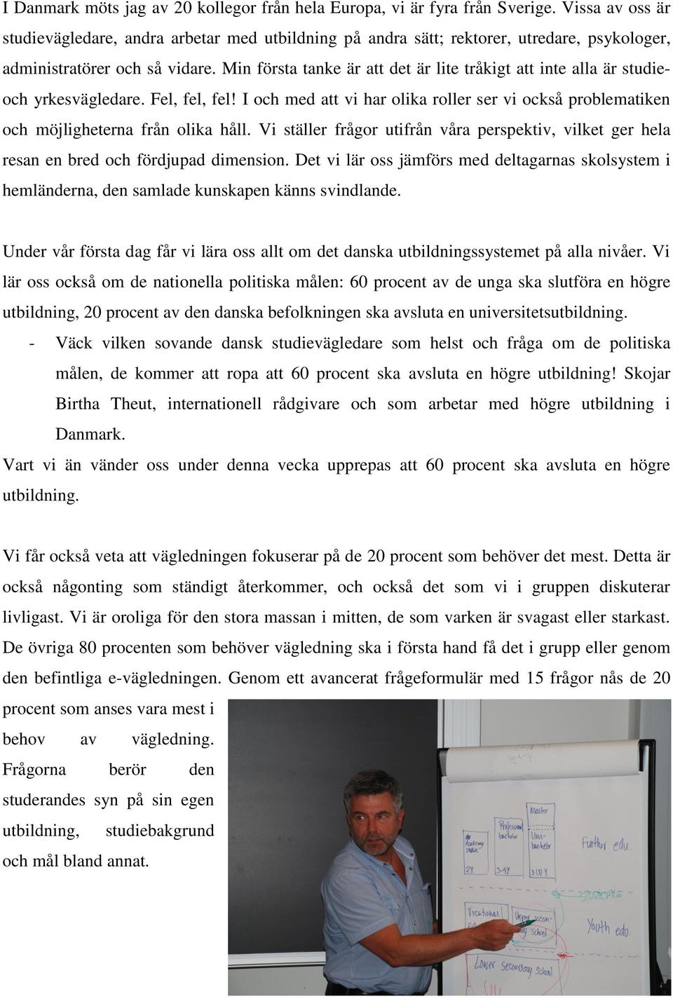 Min första tanke är att det är lite tråkigt att inte alla är studieoch yrkesvägledare. Fel, fel, fel! I och med att vi har olika roller ser vi också problematiken och möjligheterna från olika håll.