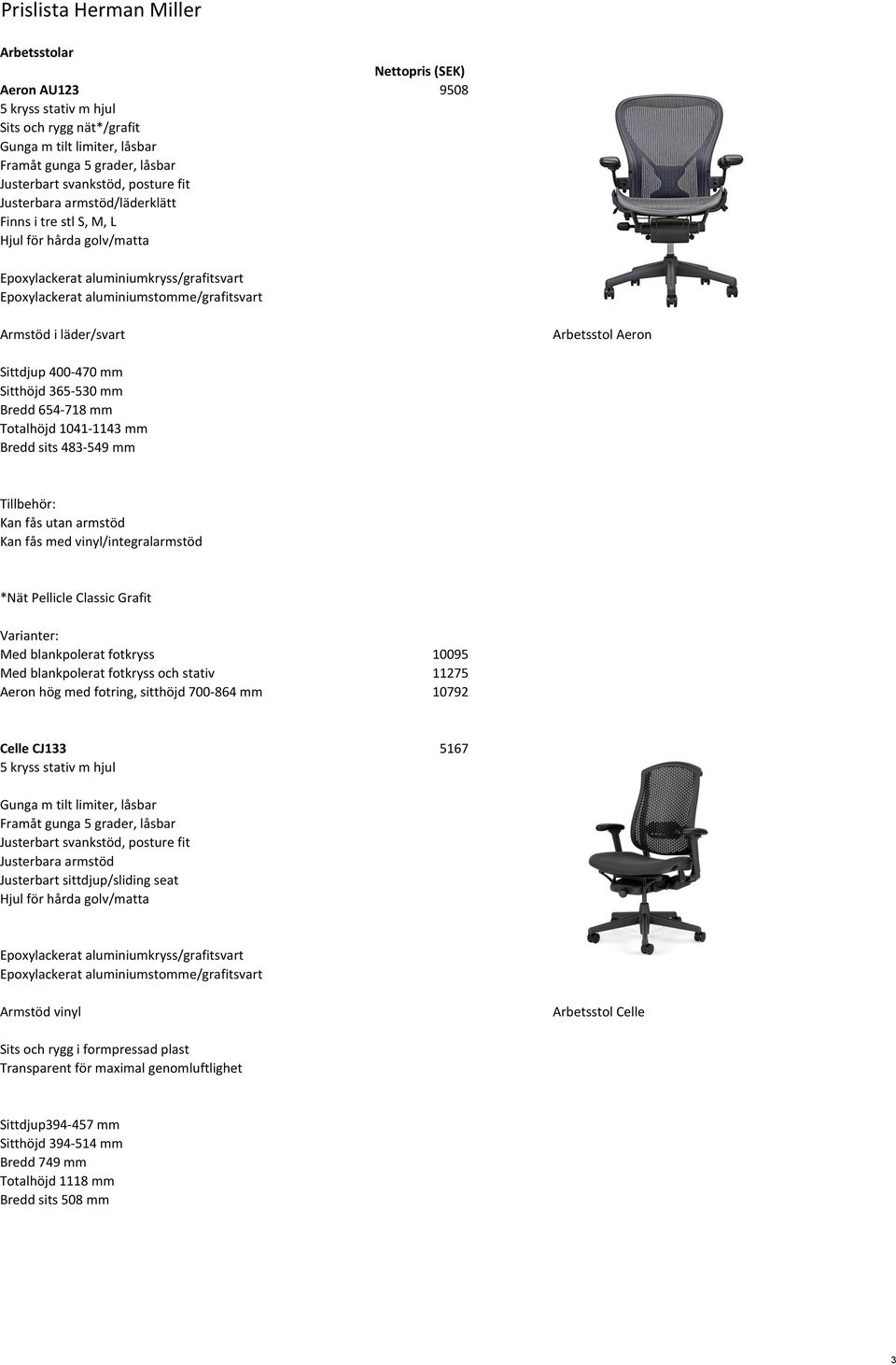 Arbetsstol Aeron Sittdjup 400-470 mm Sitthöjd 365-530 mm Bredd 654-718 mm Totalhöjd 1041-1143 mm Bredd sits 483-549 mm Tillbehör: Kan fås utan armstöd Kan fås med vinyl/integralarmstöd *Nät Pellicle
