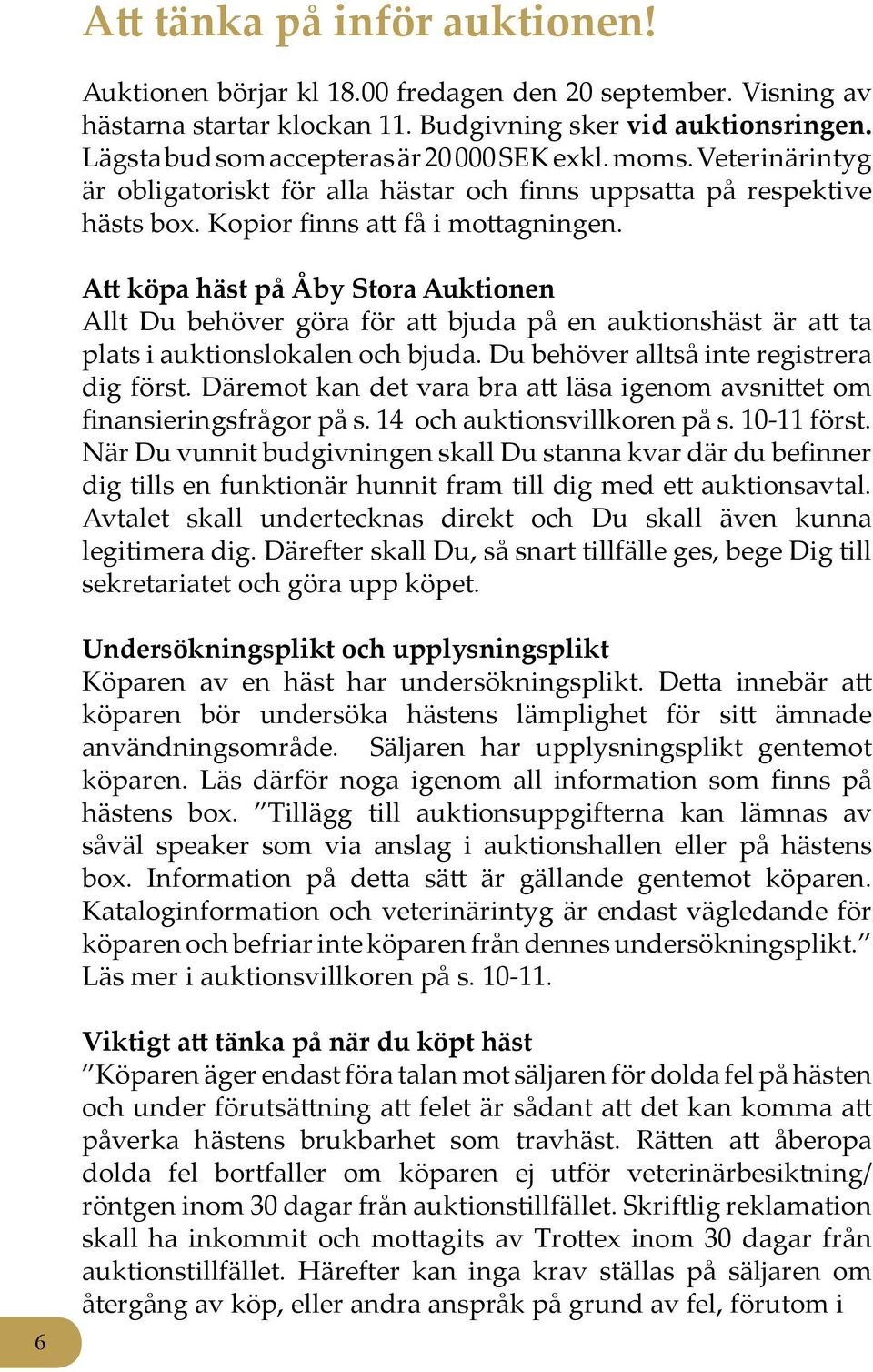 Att köpa häst på Åby Stora Auktionen Allt Du behöver göra för att bjuda på en auktionshäst är att ta plats i auktionslokalen och bjuda. Du behöver alltså inte registrera dig först.