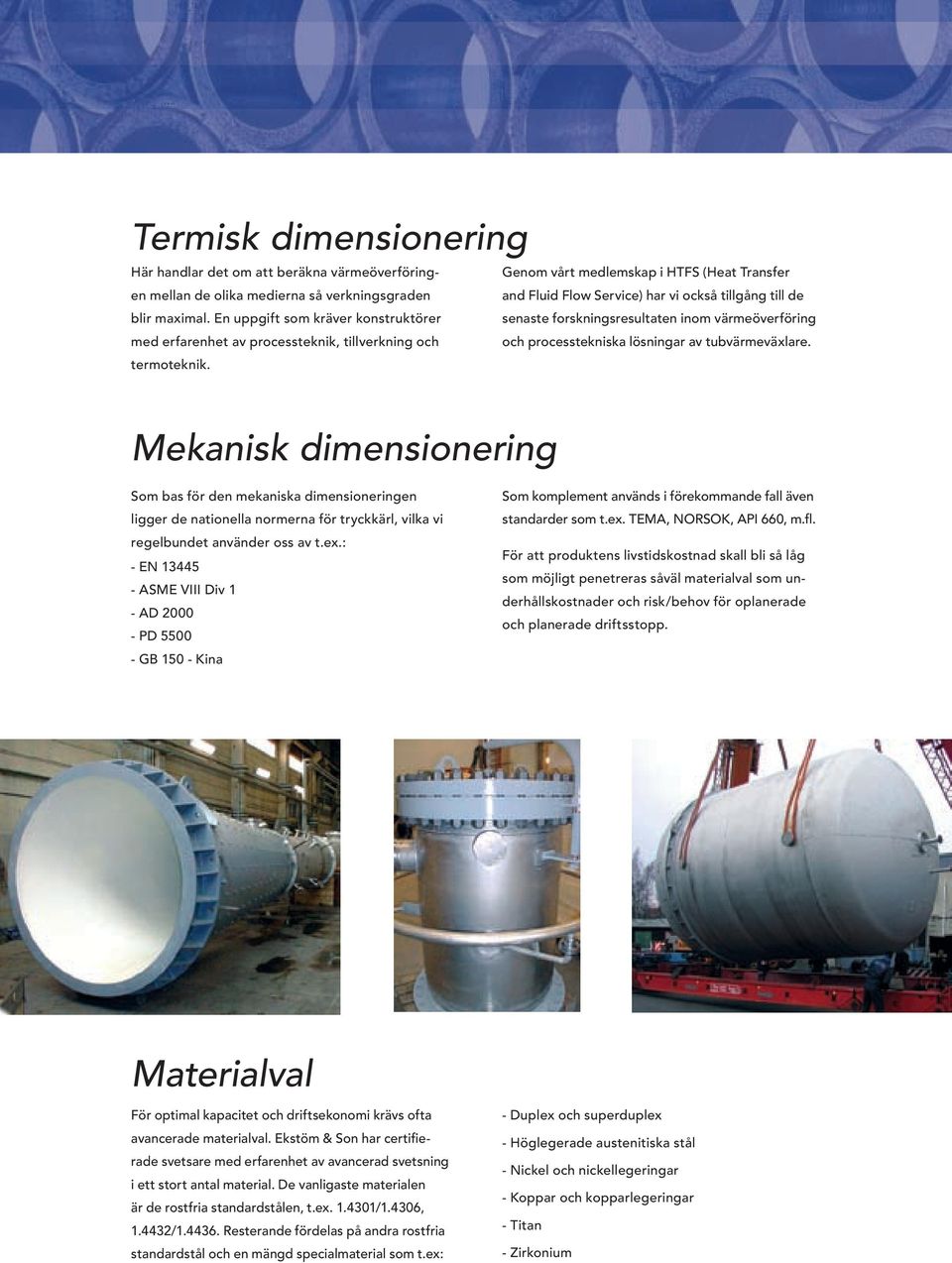 En uppgift som kräver konstruktörer senaste forskningsresultaten inom värmeöverföring med erfarenhet av processteknik, tillverkning och och processtekniska lösningar av tubvärmeväxlare. termoteknik.