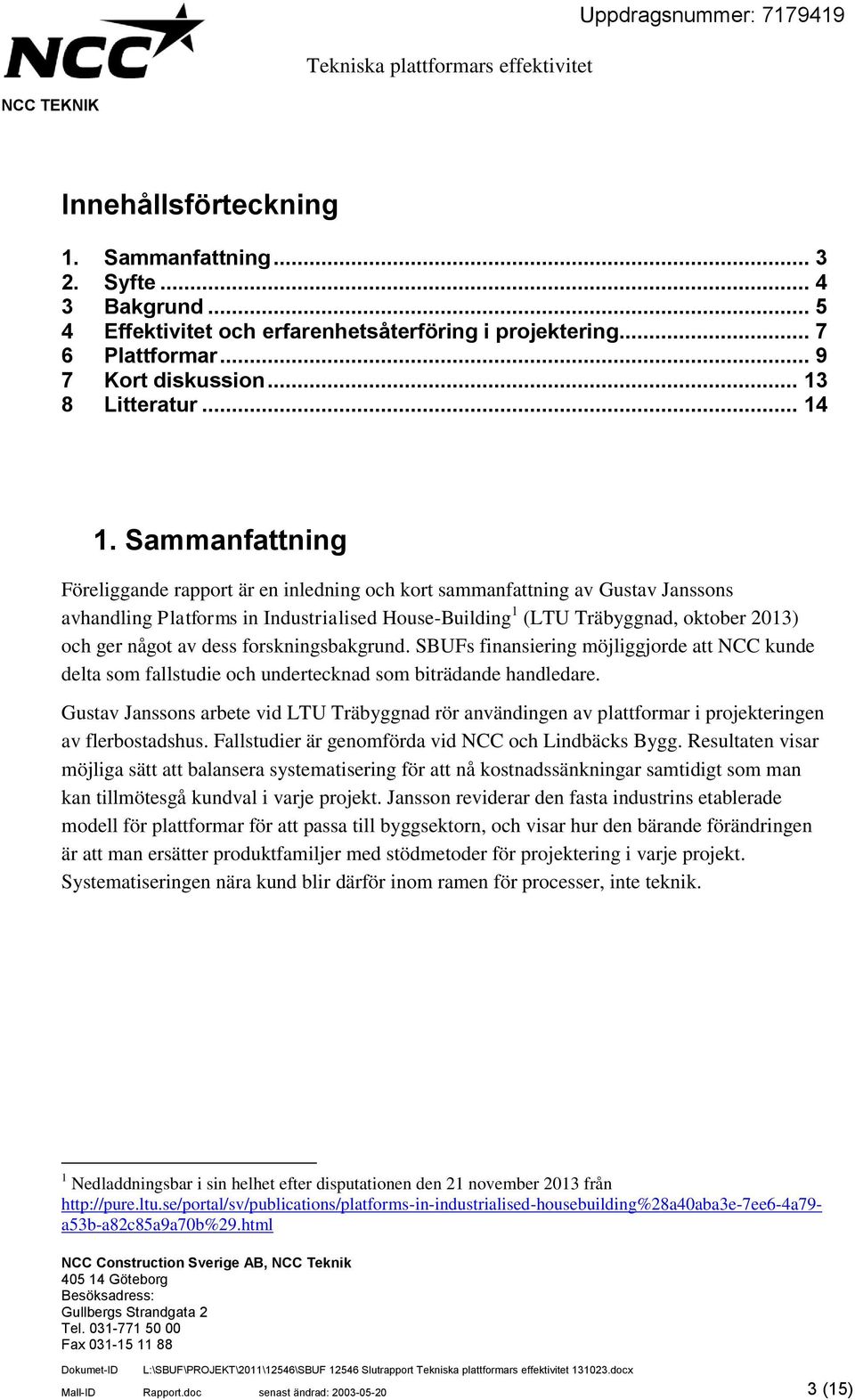Sammanfattning Föreliggande rapport är en inledning och kort sammanfattning av Gustav Janssons avhandling Platforms in Industrialised House-Building 1 (LTU Träbyggnad, oktober 2013) och ger något av