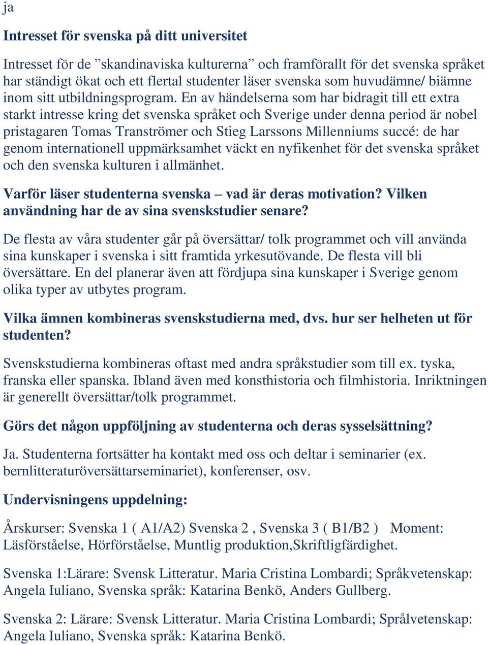 En av händelserna som har bidragit till ett extra starkt intresse kring det svenska språket och Sverige under denna period är nobel pristagaren Tomas Tranströmer och Stieg Larssons Millenniums succé: