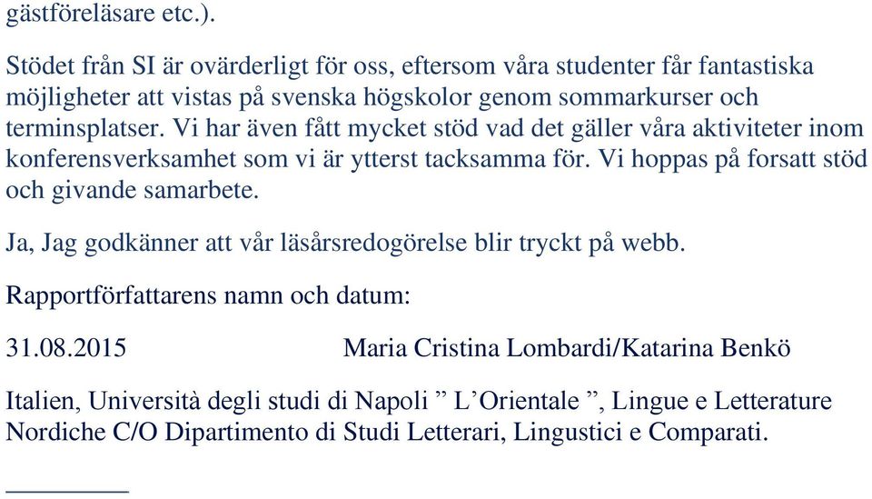 Vi har även fått mycket stöd vad det gäller våra aktiviteter inom konferensverksamhet som vi är ytterst tacksamma för.