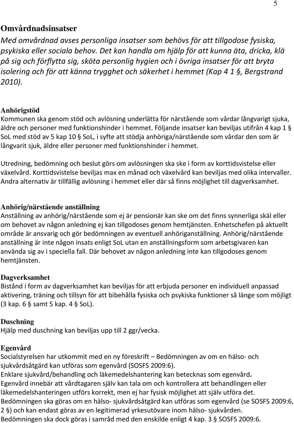 (Kap 4 1, Bergstrand 2010). Anhörigstöd Kommunen ska genom stöd och avlösning underlätta för närstående som vårdar långvarigt sjuka, äldre och personer med funktionshinder i hemmet.