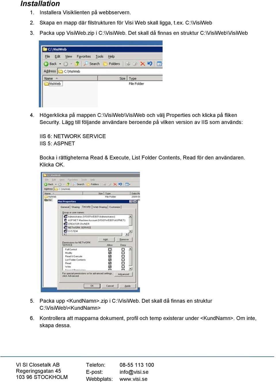 Lägg till följande användare beroende på vilken version av IIS som används: IIS 6: NETWORK SERVICE IIS 5: ASPNET Bocka i rättigheterna Read & Execute, List Folder Contents, Read för