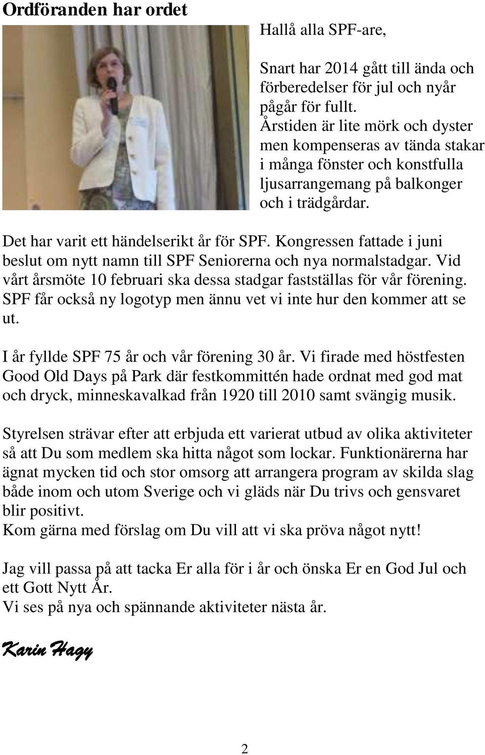 Kongressen fattade i juni beslut om nytt namn till SPF Seniorerna och nya normalstadgar. Vid vårt årsmöte 10 februari ska dessa stadgar fastställas för vår förening.