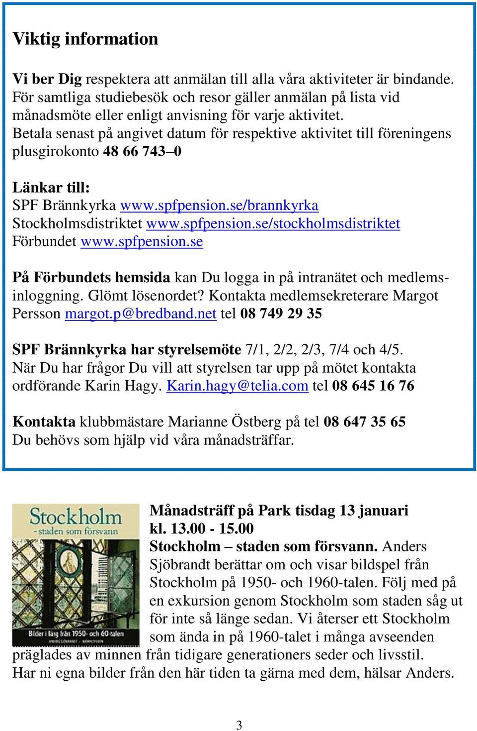 Betala senast på angivet datum för respektive aktivitet till föreningens plusgirokonto 48 66 743 0 Länkar till: SPF Brännkyrka www.spfpension.se/brannkyrka Stockholmsdistriktet www.spfpension.se/stockholmsdistriktet Förbundet www.