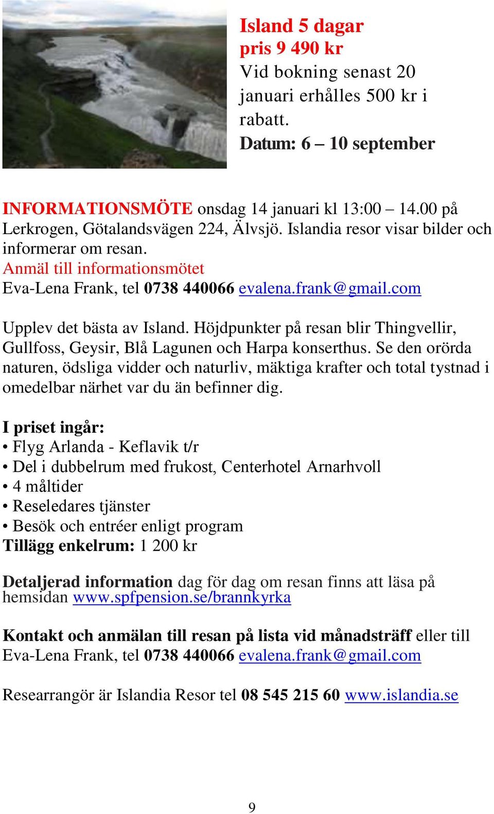 Höjdpunkter på resan blir Thingvellir, Gullfoss, Geysir, Blå Lagunen och Harpa konserthus.