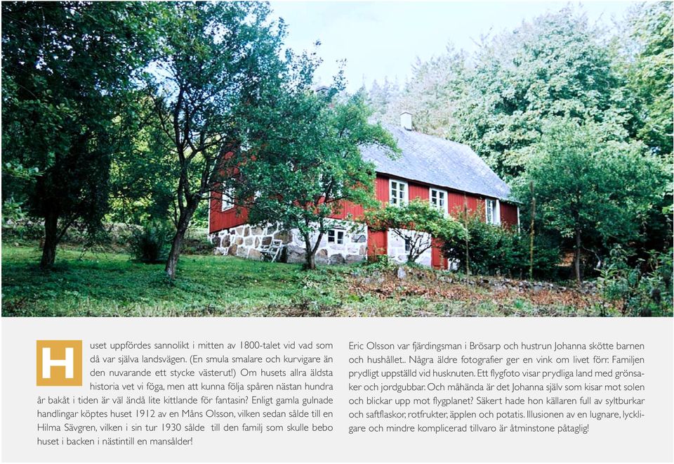 Enligt gamla gulnade handlingar köptes huset 1912 av en Måns Olsson, vilken sedan sålde till en Hilma Sävgren, vilken i sin tur 1930 sålde till den familj som skulle bebo huset i backen i nästintill