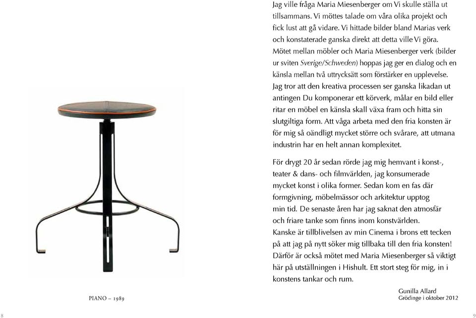 Mötet mellan möbler och Maria Miesenberger verk (bilder ur sviten Sverige/Schweden) hoppas jag ger en dialog och en känsla mellan två uttrycksätt som förstärker en upplevelse.