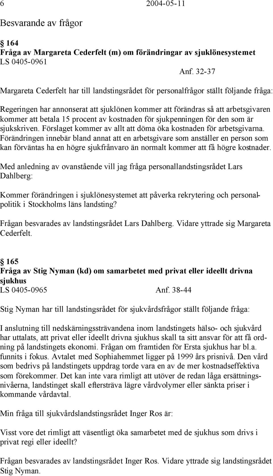 procent av kostnaden för sjukpenningen för den som är sjukskriven. Förslaget kommer av allt att döma öka kostnaden för arbetsgivarna.