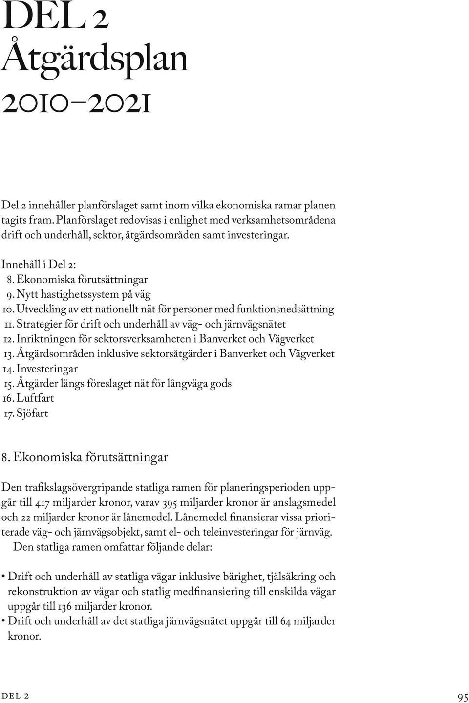 Nytt hastighetssystem på väg 10. Utveckling av ett nationellt nät för personer med funktionsnedsättning 11. Strategier för drift och underhåll av väg- och järnvägsnätet 12.