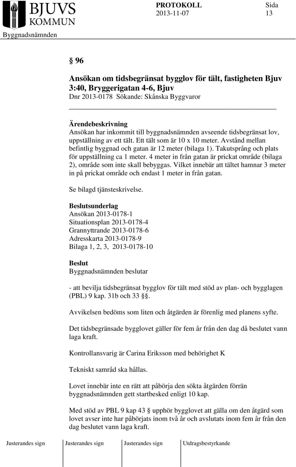 Takutsprång och plats för uppställning ca 1 meter. 4 meter in från gatan är prickat område (bilaga 2), område som inte skall bebyggas.