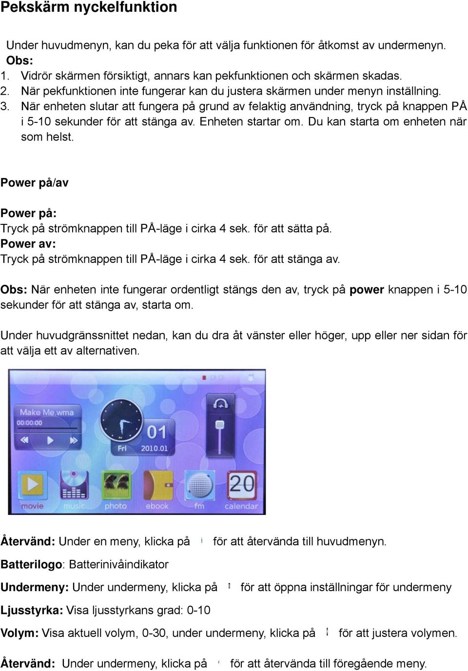 När enheten slutar att fungera på grund av felaktig användning, tryck på knappen PÅ i 5-10 sekunder för att stänga av. Enheten startar om. Du kan starta om enheten när som helst.
