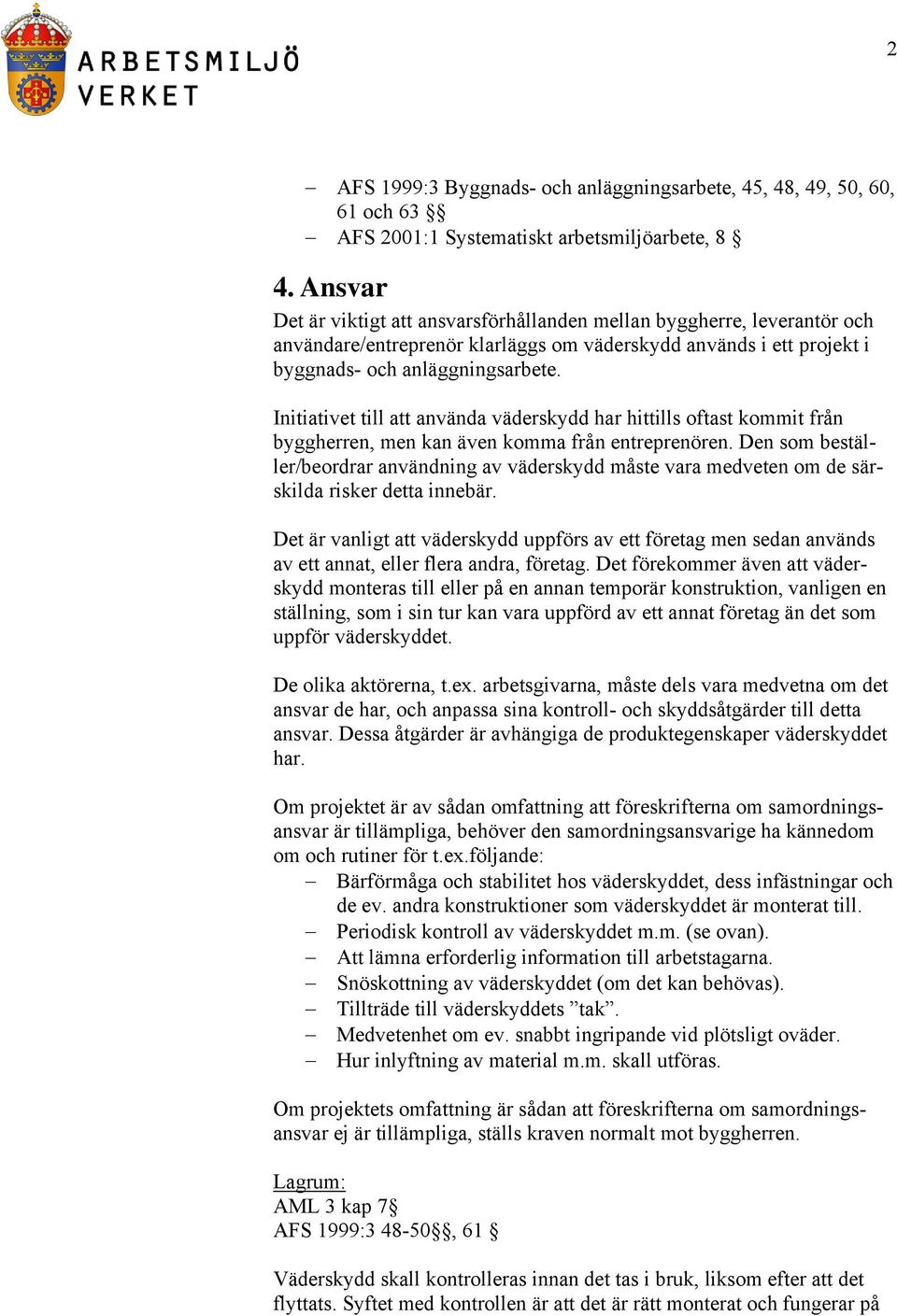 Initiativet till att använda väderskydd har hittills oftast kommit från byggherren, men kan även komma från entreprenören.