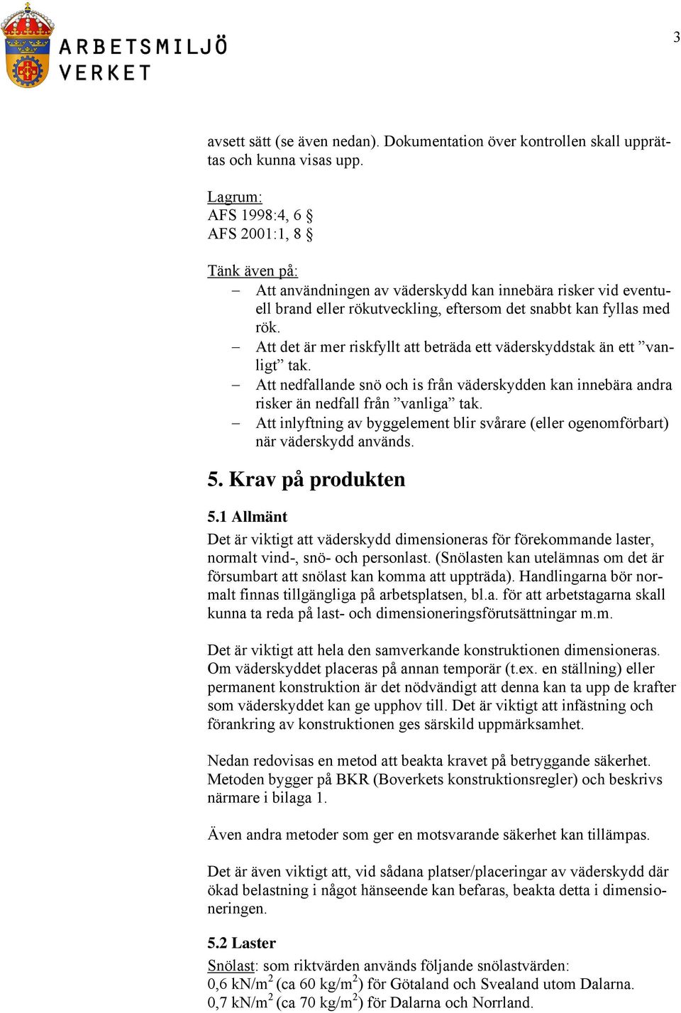 Att det är mer riskfyllt att beträda ett väderskyddstak än ett vanligt tak. Att nedfallande snö och is från väderskydden kan innebära andra risker än nedfall från vanliga tak.