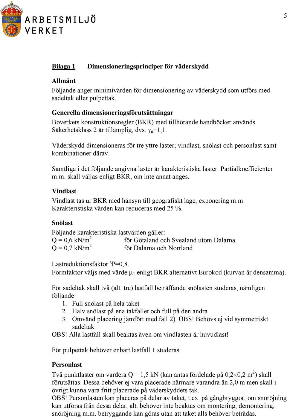 Väderskydd dimensioneras för tre yttre laster; vindlast, snölast och personlast samt kombinationer därav. Samtliga i det följande angivna laster är karakteristiska laster. Partialkoefficienter m.m. skall väljas enligt BKR, om inte annat anges.