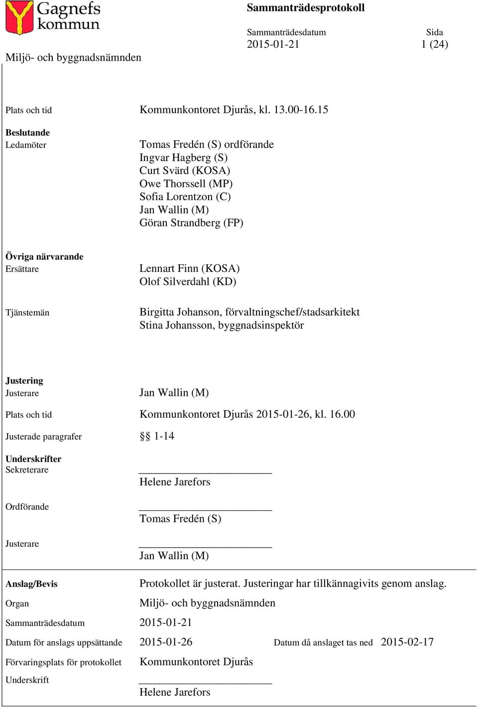 Tjänstemän Lennart Finn (KOSA) Olof Silverdahl (KD) Birgitta Johanson, förvaltningschef/stadsarkitekt Stina Johansson, byggnadsinspektör Justering Jan Wallin (M) Plats och tid Kommunkontoret Djurås