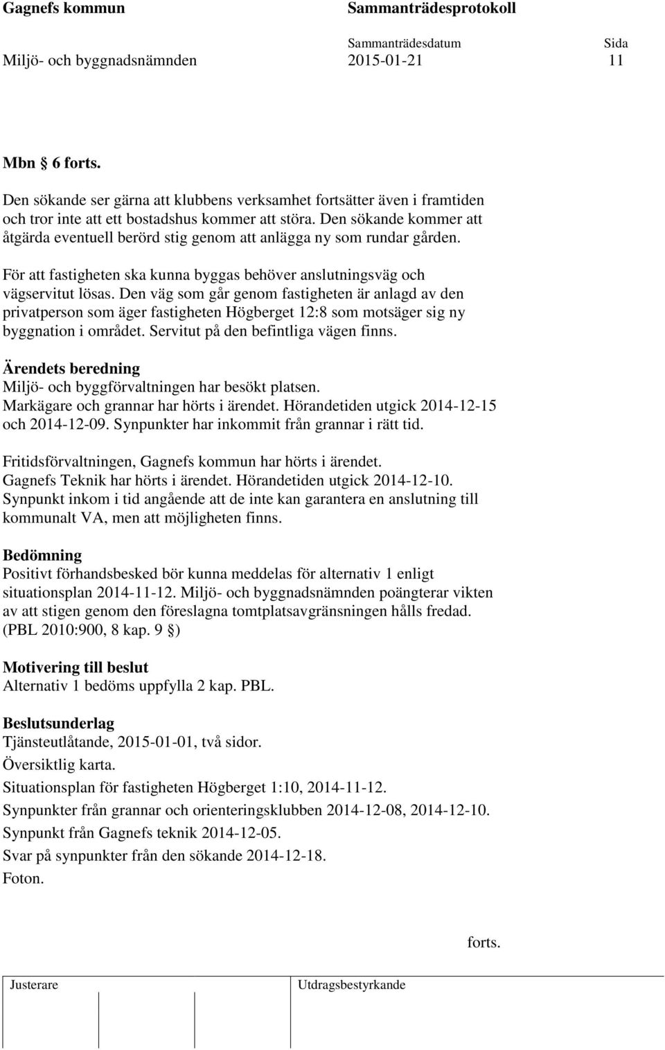 Den väg som går genom fastigheten är anlagd av den privatperson som äger fastigheten Högberget 12:8 som motsäger sig ny byggnation i området. Servitut på den befintliga vägen finns.