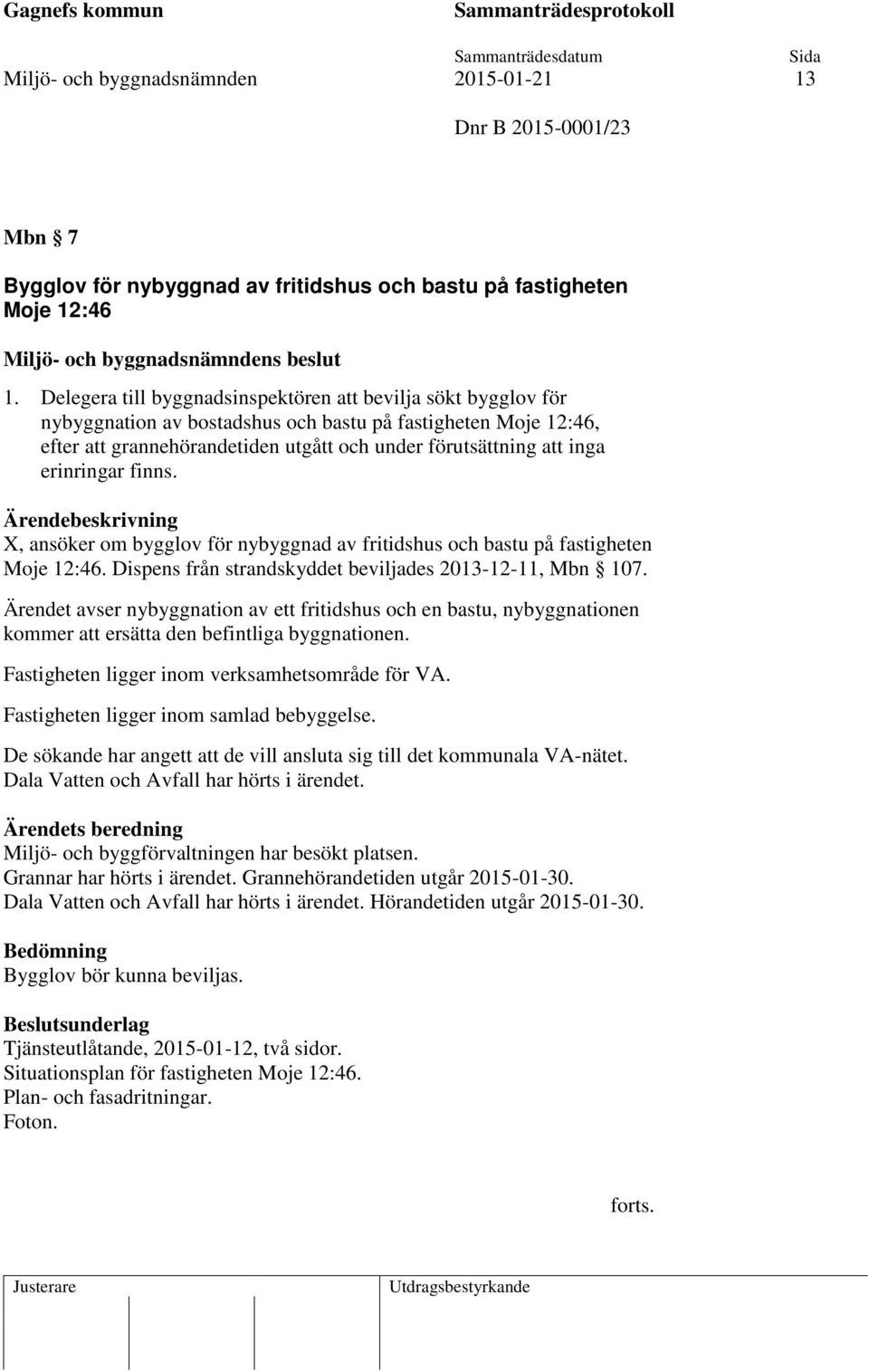 erinringar finns. Ärendebeskrivning X, ansöker om bygglov för nybyggnad av fritidshus och bastu på fastigheten Moje 12:46. Dispens från strandskyddet beviljades 2013-12-11, Mbn 107.